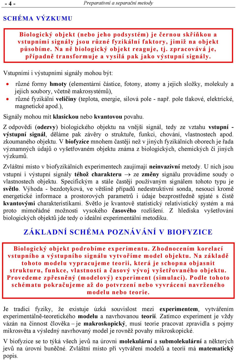 Vstupními i výstupními signály mohou být: různé formy hmoty (elementární částice, fotony, atomy a jejich složky, molekuly a jejich soubory, včetně makrosystémů), různé fyzikální veličiny (teplota,