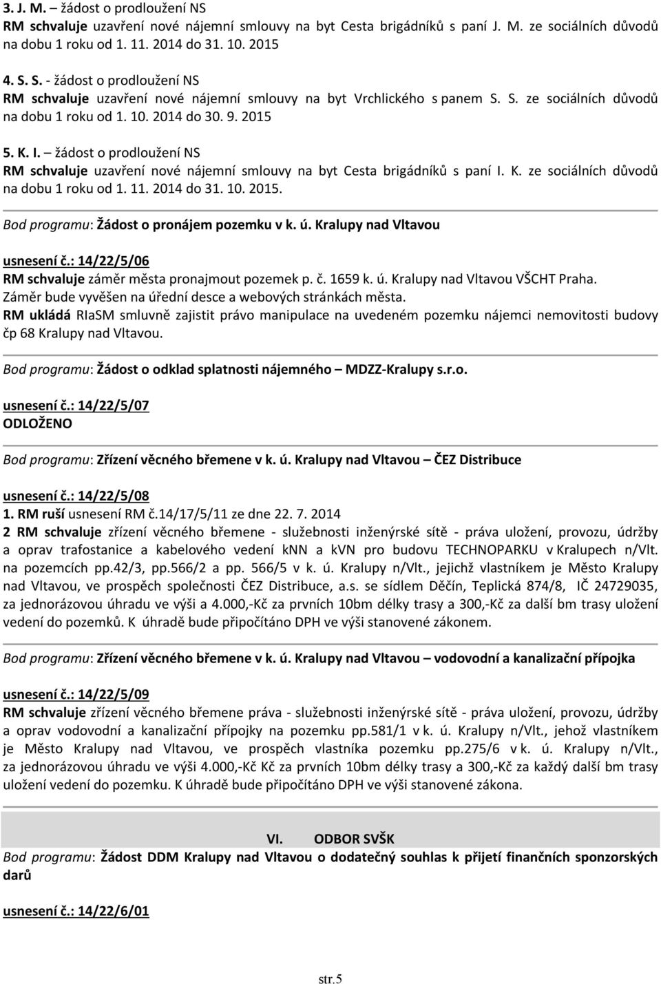 žádost o prodloužení NS RM schvaluje uzavření nové nájemní smlouvy na byt Cesta brigádníků s paní I. K. ze sociálních důvodů na dobu 1 roku od 1. 11. 2014 do 31. 10. 2015.