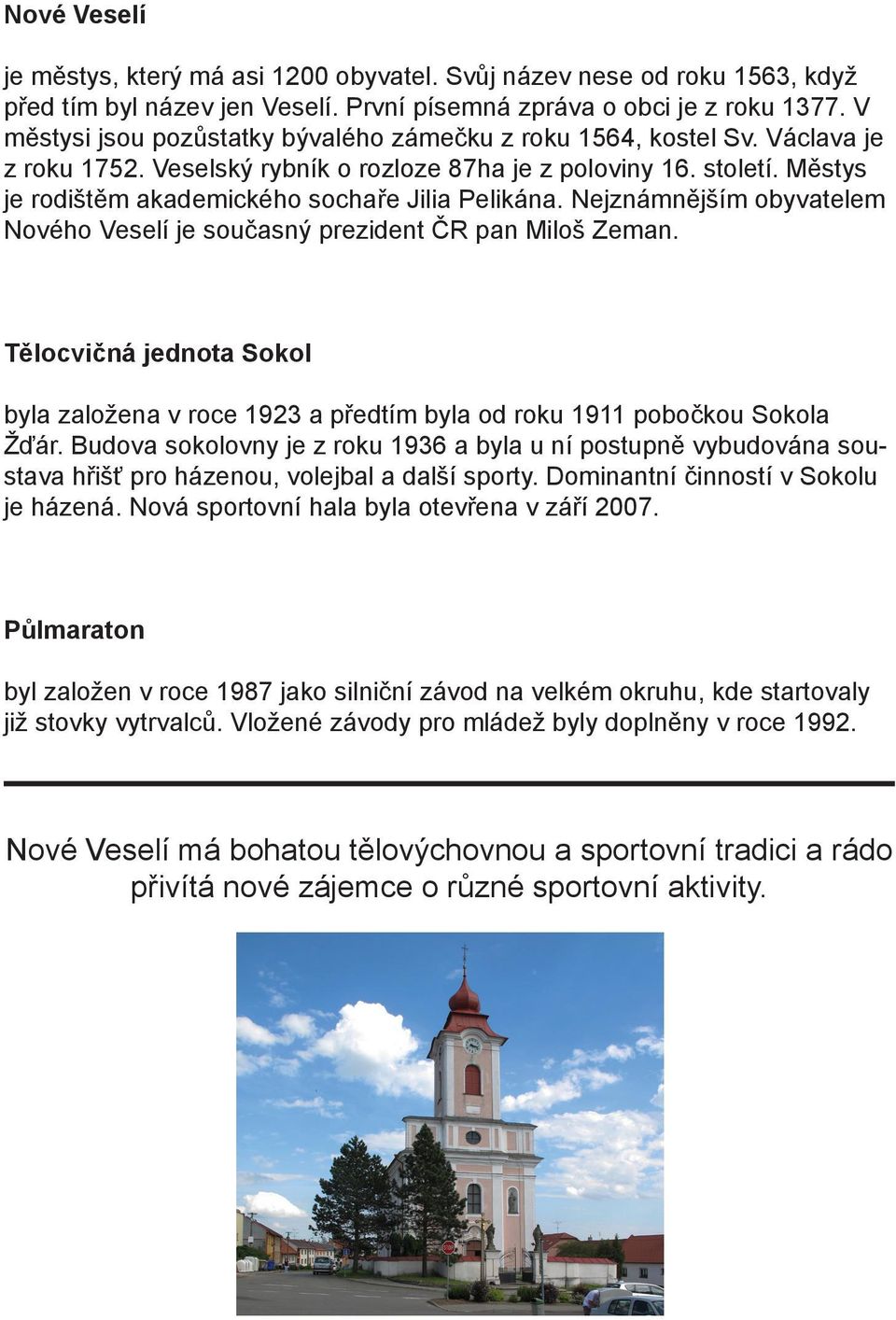 Městys je rodištěm akademického sochaře Jilia Pelikána. Nejznámnějším obyvatelem Nového Veselí je současný prezident ČR pan Miloš Zeman.