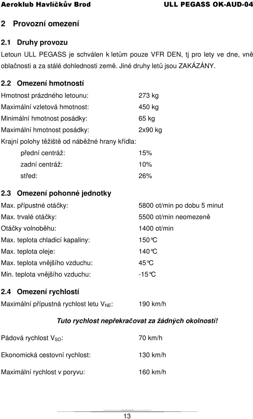 2 Omezení hmotností Hmotnost prázdného letounu: 273 kg Maximální vzletová hmotnost: 450 kg Minimální hmotnost posádky: 65 kg Maximální hmotnost posádky: 2x90 kg Krajní polohy těžiště od náběžné hrany