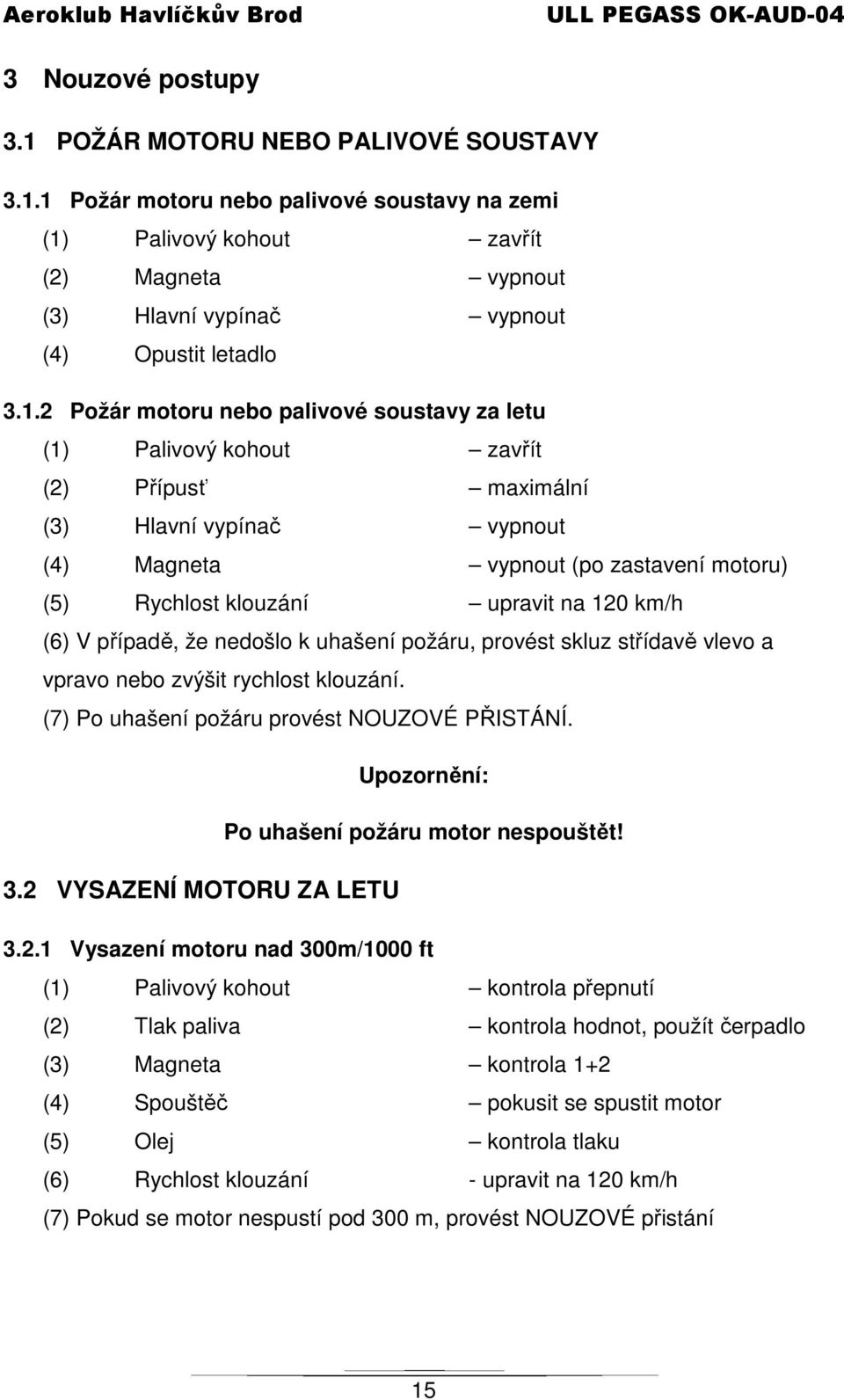 120 km/h (6) V případě, že nedošlo k uhašení požáru, provést skluz střídavě vlevo a vpravo nebo zvýšit rychlost klouzání. (7) Po uhašení požáru provést NOUZOVÉ PŘISTÁNÍ.