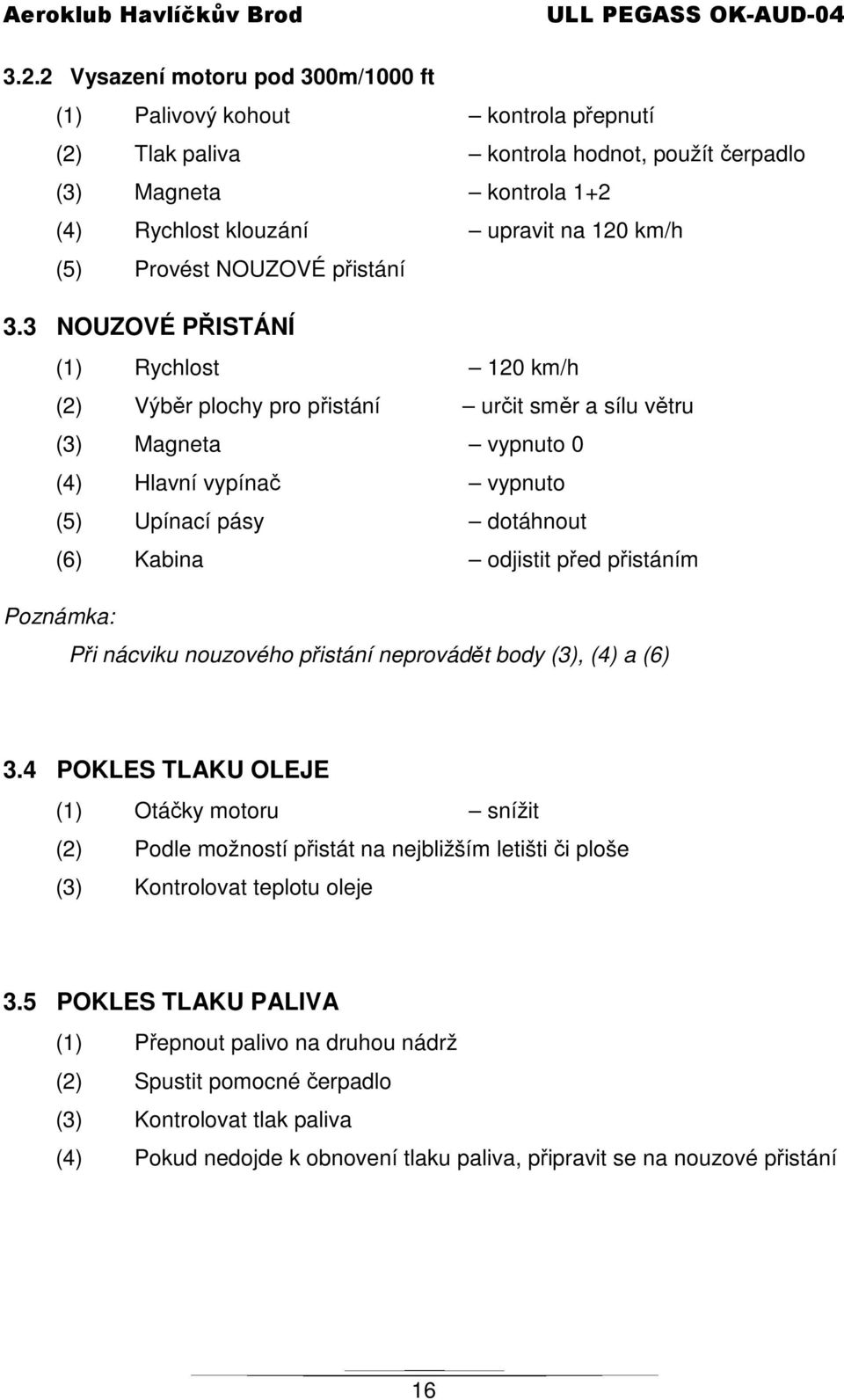 3 NOUZOVÉ PŘISTÁNÍ (1) Rychlost 120 km/h (2) Výběr plochy pro přistání určit směr a sílu větru (3) Magneta vypnuto 0 (4) Hlavní vypínač vypnuto (5) Upínací pásy dotáhnout (6) Kabina odjistit před