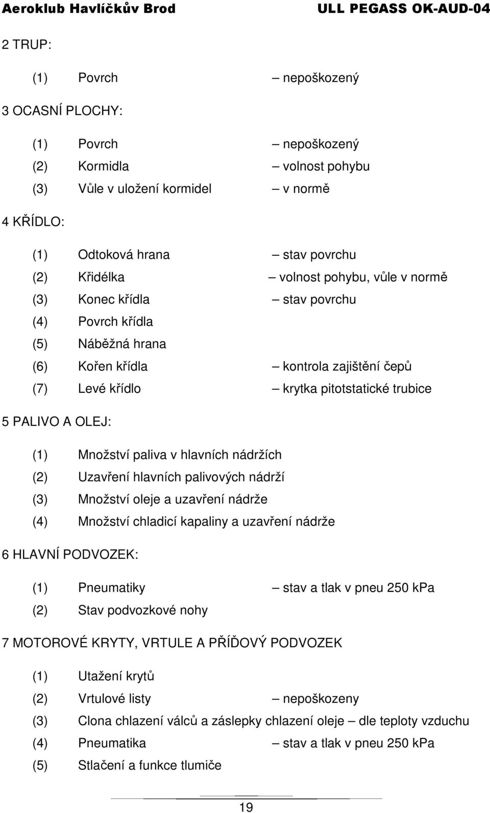 Množství paliva v hlavních nádržích (2) Uzavření hlavních palivových nádrží (3) Množství oleje a uzavření nádrže (4) Množství chladicí kapaliny a uzavření nádrže 6 HLAVNÍ PODVOZEK: (1) Pneumatiky