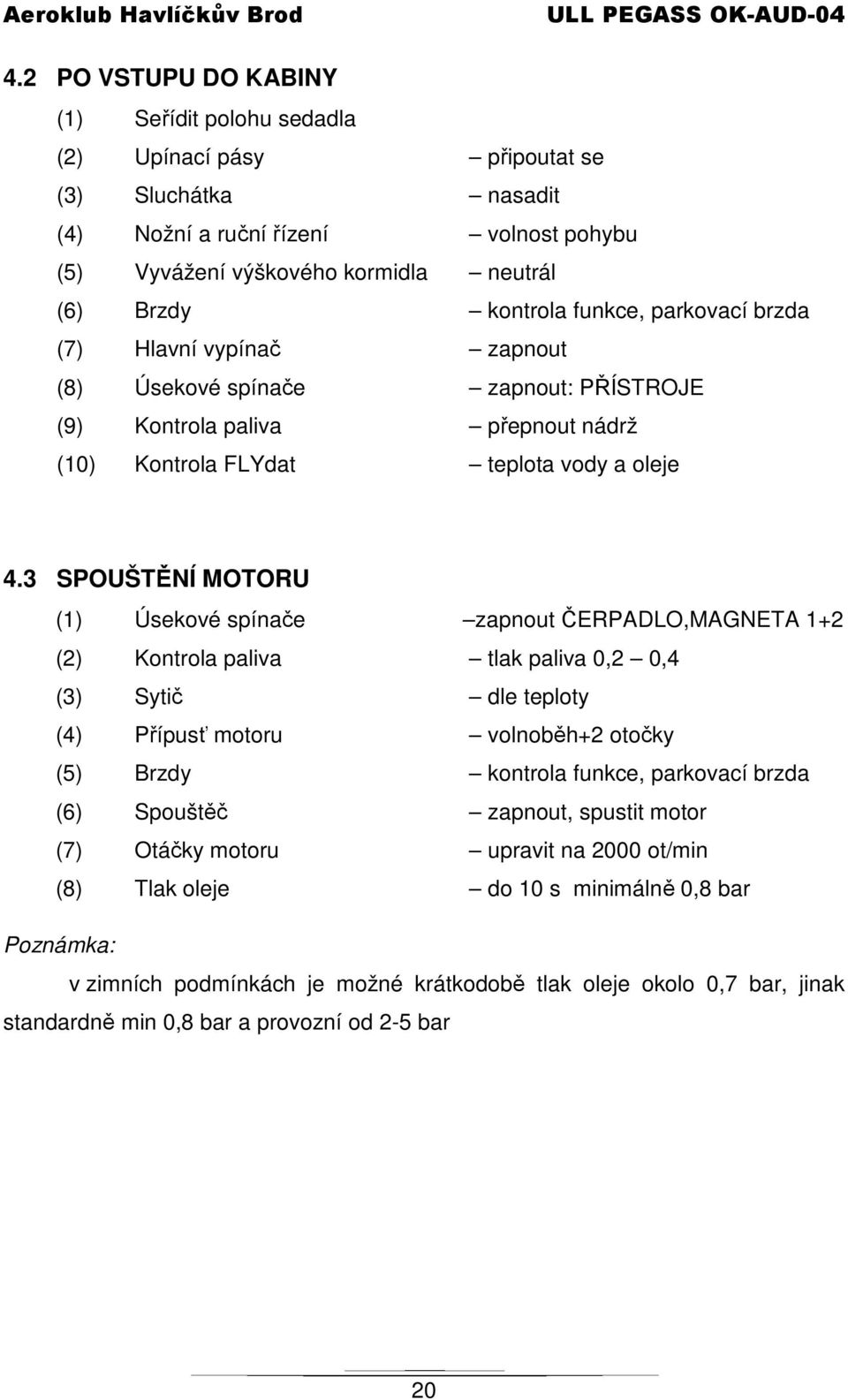 3 SPOUŠTĚNÍ MOTORU (1) Úsekové spínače zapnout ČERPADLO,MAGNETA 1+2 (2) Kontrola paliva tlak paliva 0,2 0,4 (3) Sytič dle teploty (4) Přípusť motoru volnoběh+2 otočky (5) Brzdy kontrola funkce,