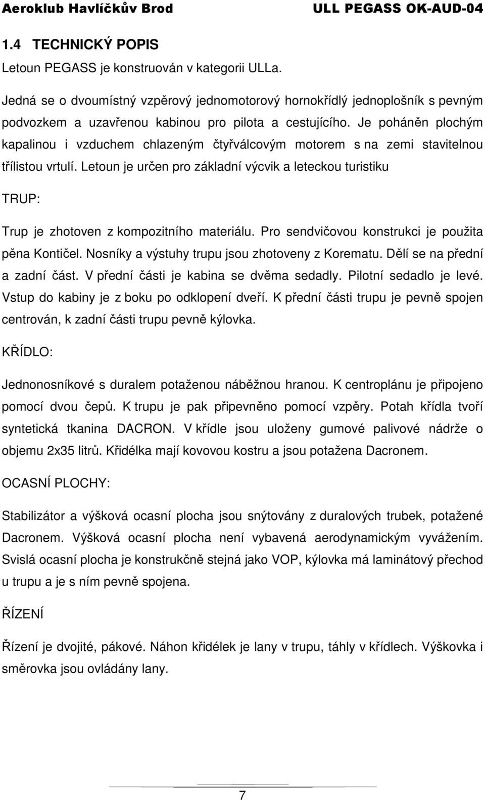 Je poháněn plochým kapalinou i vzduchem chlazeným čtyřválcovým motorem s na zemi stavitelnou třílistou vrtulí.