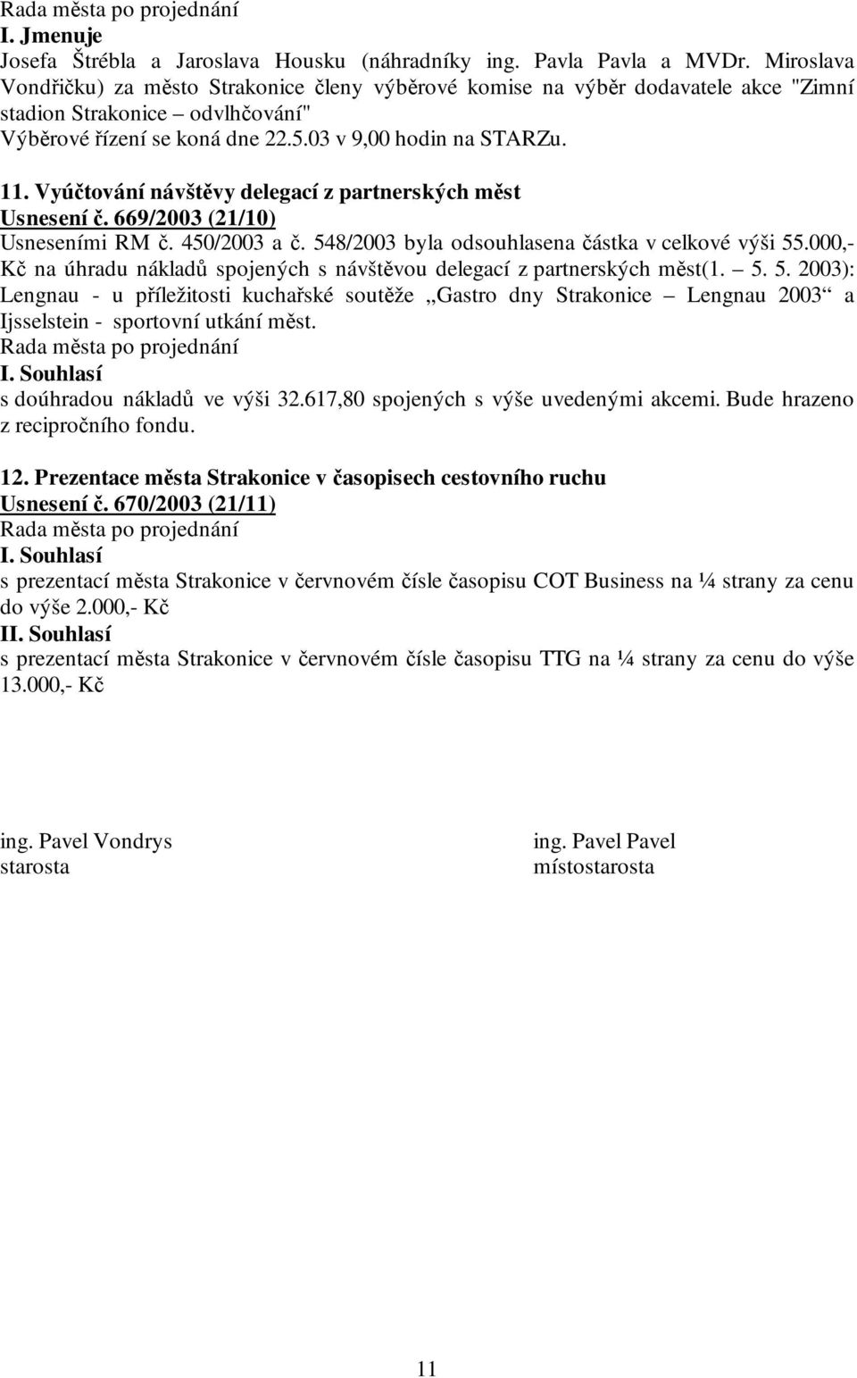 Vyúčtování návštěvy delegací z partnerských měst Usnesení č. 669/2003 (21/10) Usneseními RM č. 450/2003 a č. 548/2003 byla odsouhlasena částka v celkové výši 55.