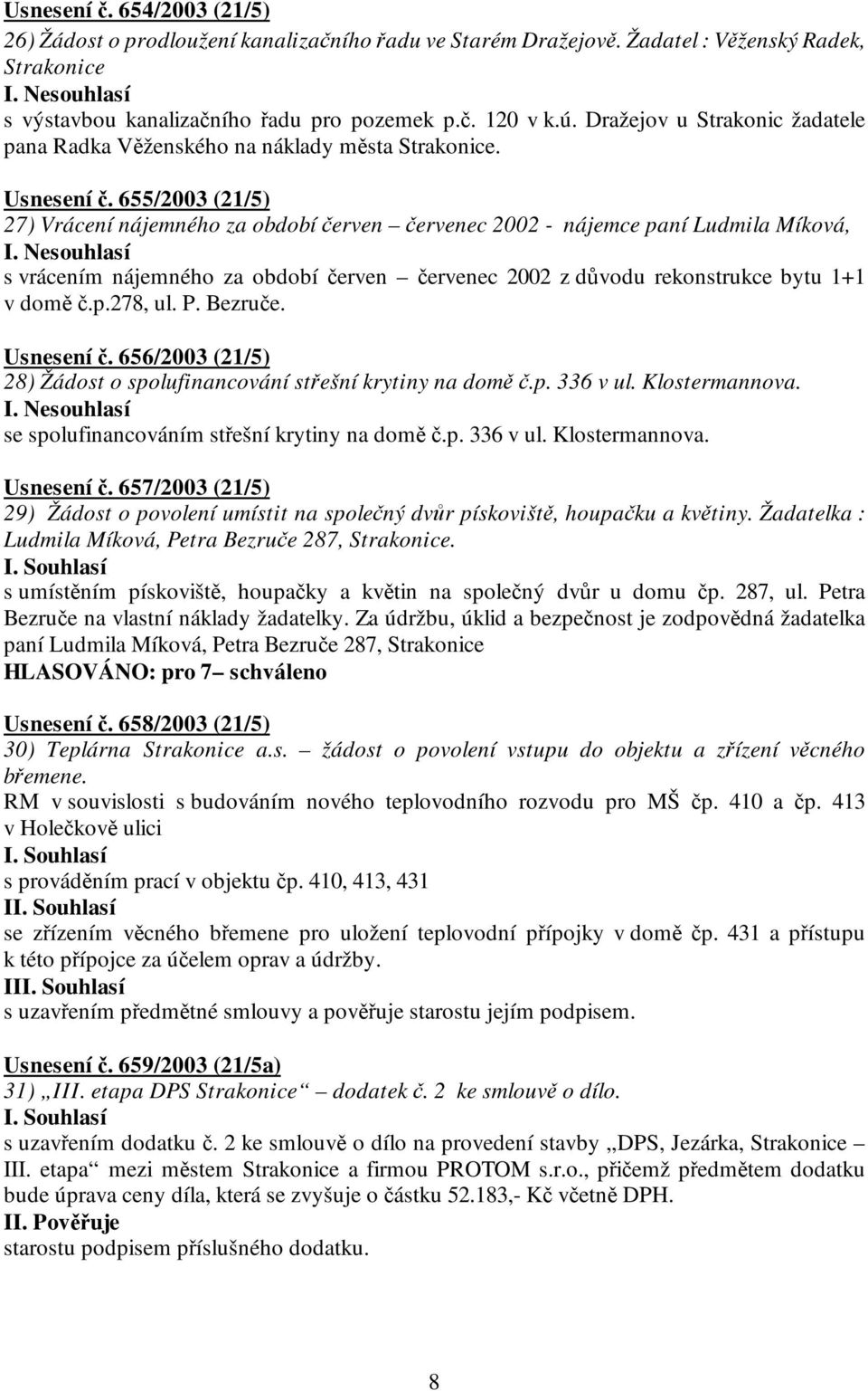 655/2003 (21/5) 27) Vrácení nájemného za období červen červenec 2002 - nájemce paní Ludmila Míková, s vrácením nájemného za období červen červenec 2002 z důvodu rekonstrukce bytu 1+1 v domě č.p.278, ul.