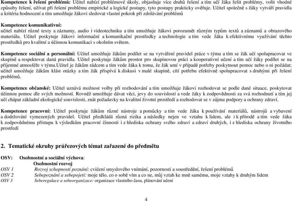 Učitel společně s žáky vytváří pravidla a kritéria hodnocení a tím umožňuje žákovi sledovat vlastní pokrok při zdolávání problémů Kompetence komunikativní: učitel nabízí různé texty a záznamy, audio