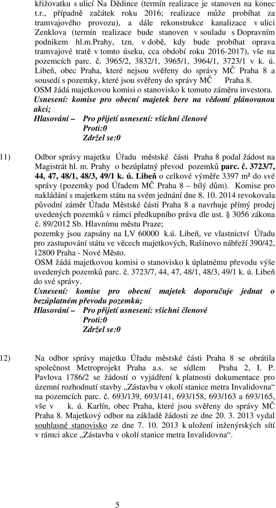 m.prahy, tzn. v době, kdy bude probíhat oprava tramvajové tratě v tomto úseku, cca období roku 2016-2017), vše na pozemcích parc. č. 3965/2, 3832/1, 3965/1, 3964/1, 3723/1 v k. ú. Libeň, obec Praha, které nejsou svěřeny do správy MČ Praha 8 a sousedí s pozemky, které jsou svěřeny do správy MČ Praha 8.