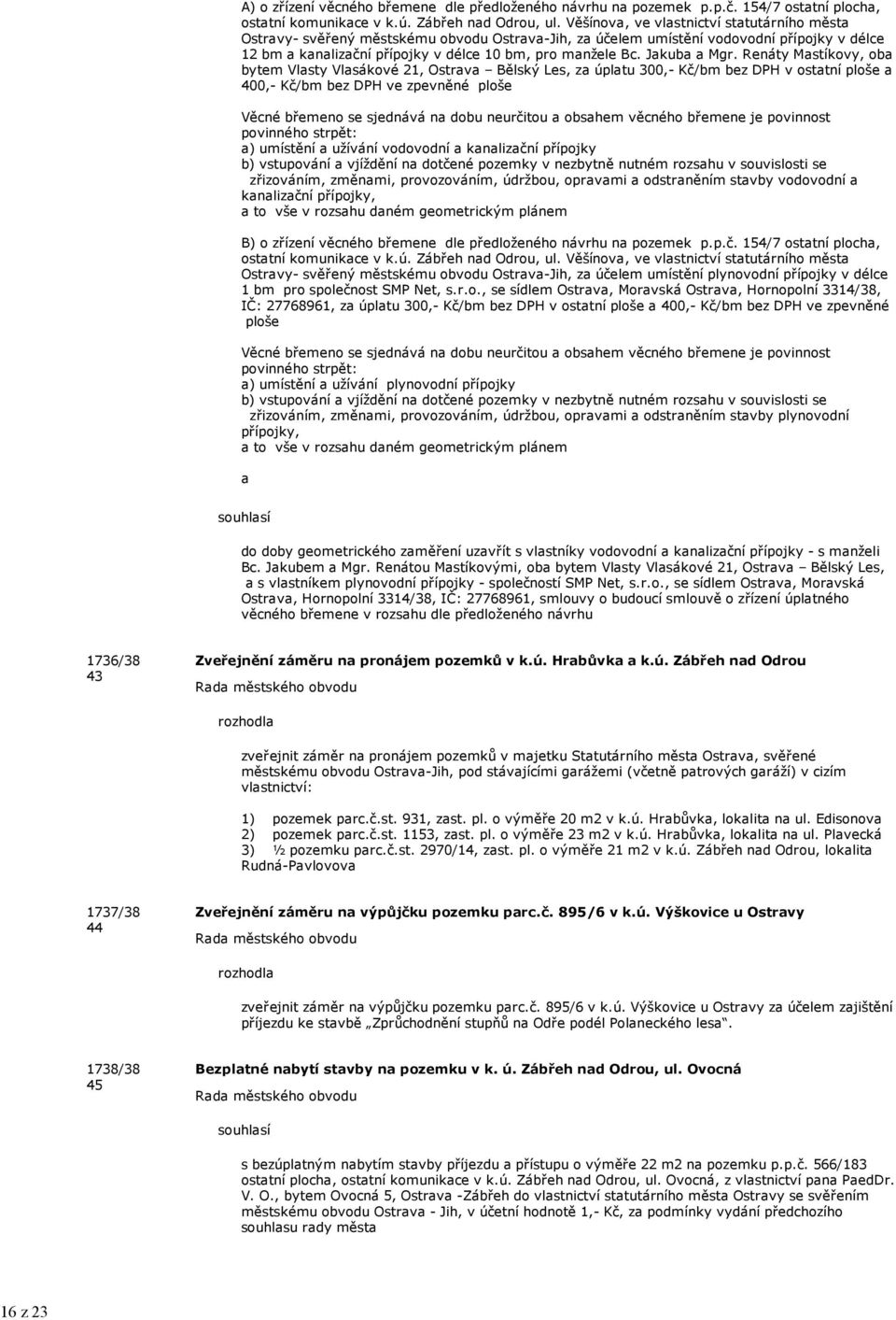 Renáty Mstíkovy, ob bytem Vlsty Vlsákové 21, Ostrv Bělský Les, z úpltu 300,- Kč/bm bez DPH v osttní ploše 400,- Kč/bm bez DPH ve zpevněné ploše Věcné břemeno se sjednává n dobu neurčitou obshem