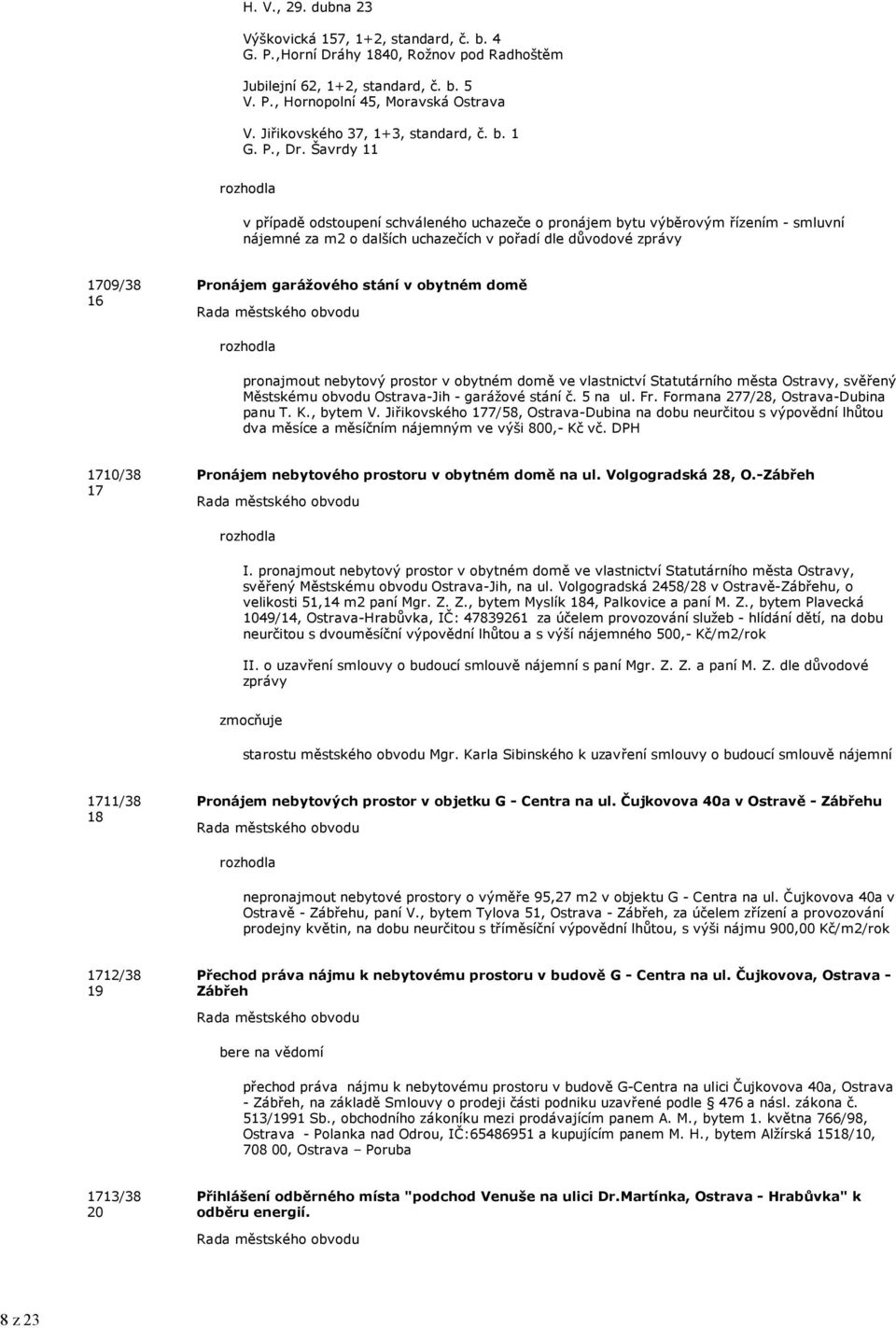 Švrdy 11 v přípdě odstoupení schváleného uchzeče o pronájem bytu výběrovým řízením - smluvní nájemné z m2 o dlších uchzečích v pořdí dle důvodové zprávy 1709/38 16 Pronájem grážového stání v obytném