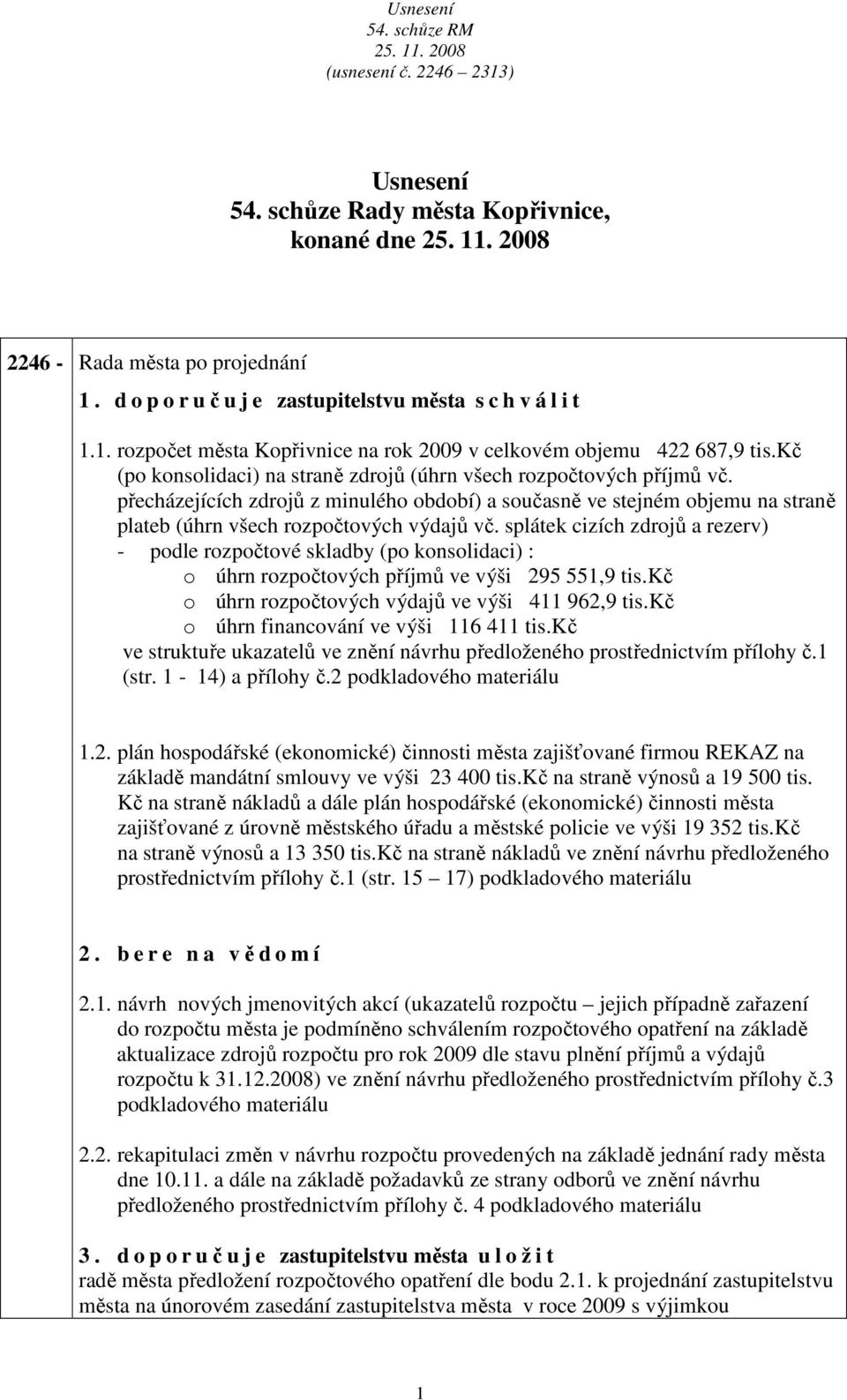 splátek cizích zdrojů rezerv) - podle rozpočtové skldby (po konsolidci) : o úhrn rozpočtových příjmů ve výši 295 551,9 tis.kč o úhrn rozpočtových výdjů ve výši 411 962,9 tis.