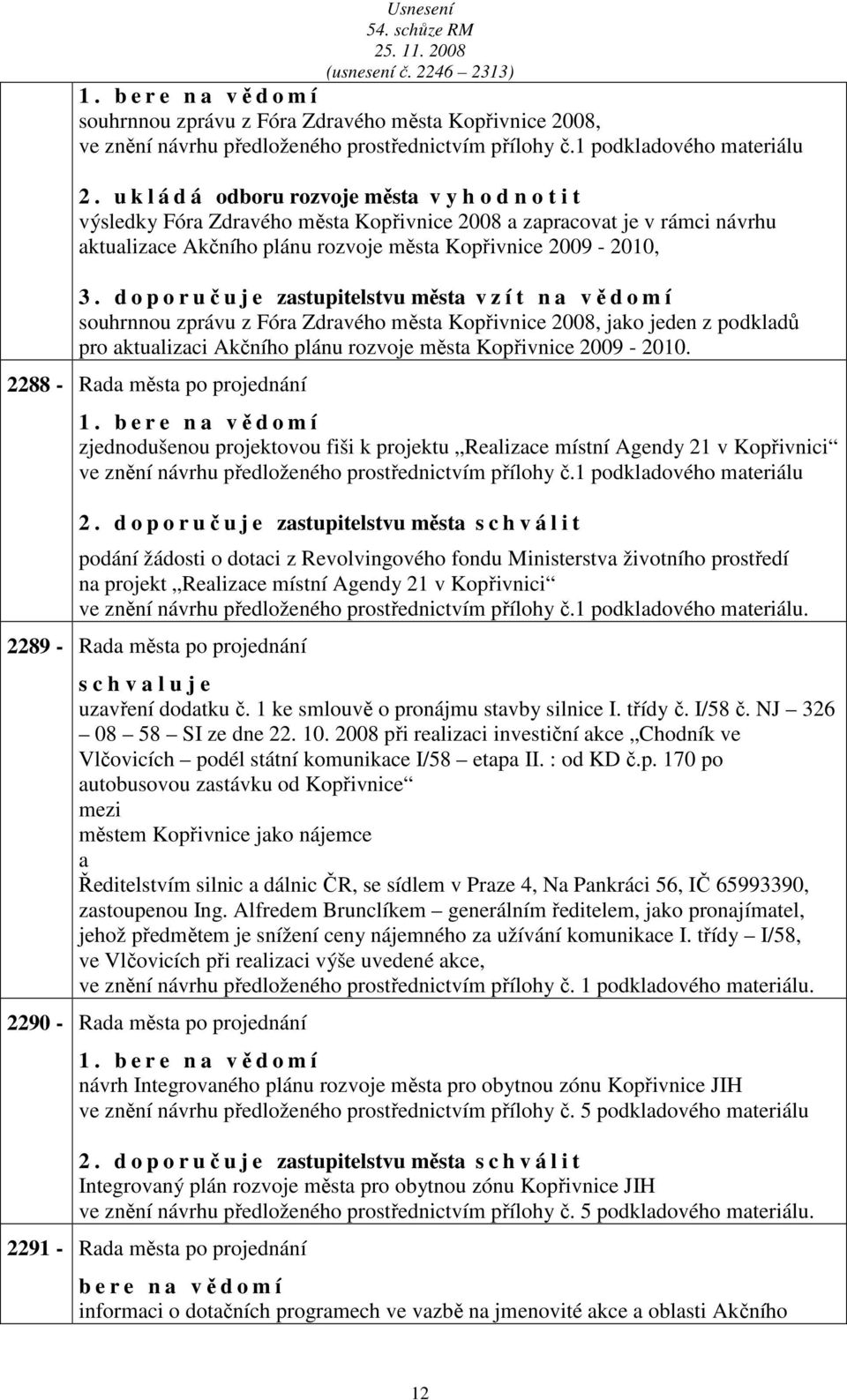 d o p o r učuje zstupitelstvu měst v z í t n vědomí souhrnnou zprávu z Fór Zdrvého měst Kopřivnice 2008, jko jeden z podkldů pro ktulizci Akčního plánu rozvoje měst Kopřivnice 2009-2010.