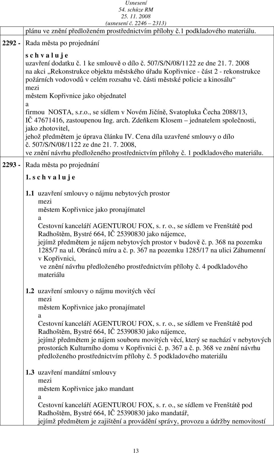 r.o., se sídlem v Novém Jičíně, Svtopluk Čech 2088/13, IČ 47671416, zstoupenou Ing. rch. Zdeňkem Klosem jedntelem společnosti, jko zhotovitel, jehož předmětem je úprv článku IV.