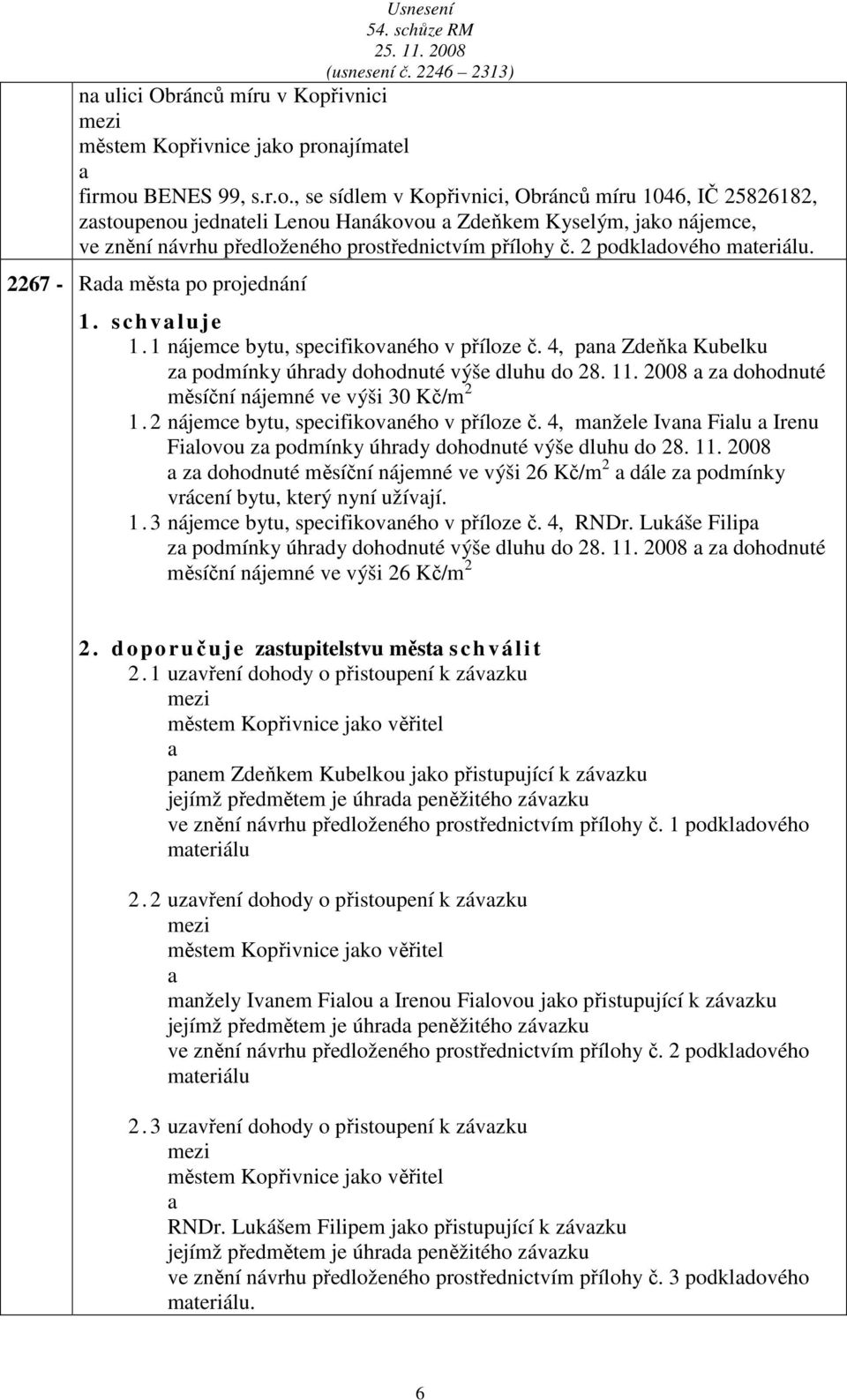 2 podkldového mteriálu. 2267 - Rd měst po projednání 1. s ch vluje 1. 1 nájemce bytu, specifikovného v příloze č. 4, pn Zdeňk Kubelku z podmínky úhrdy dohodnuté výše dluhu do 28. 11.