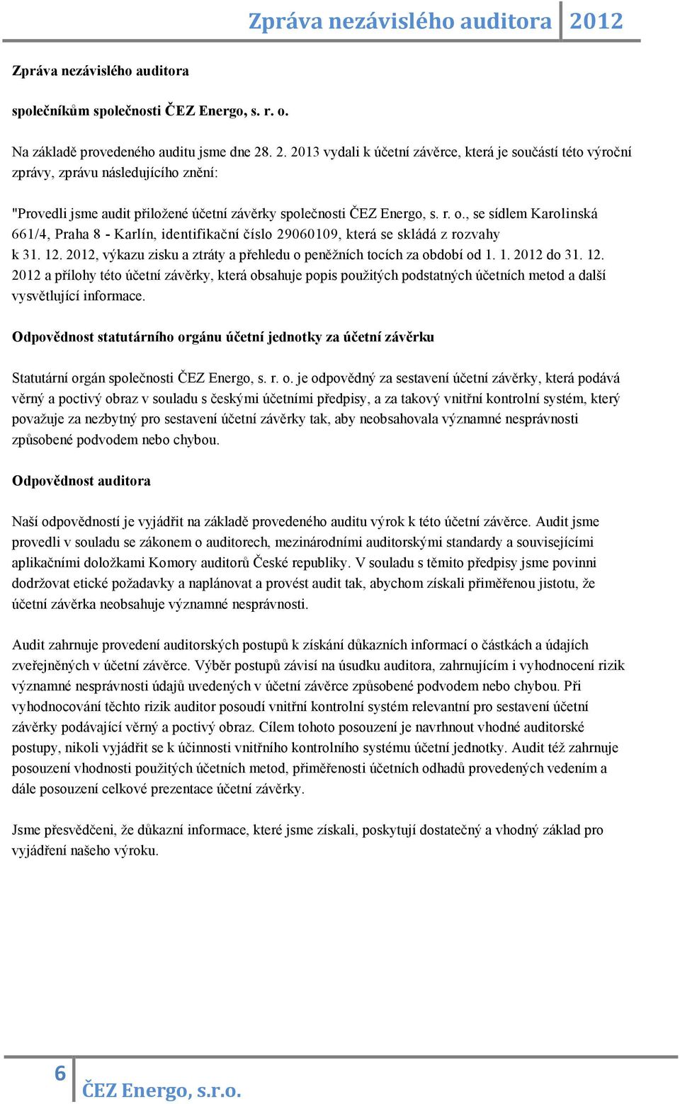 12. 2012 a přílohy této účetní závěrky, která obsahuje popis použitých podstatných účetních metod a další vysvětlující informace.