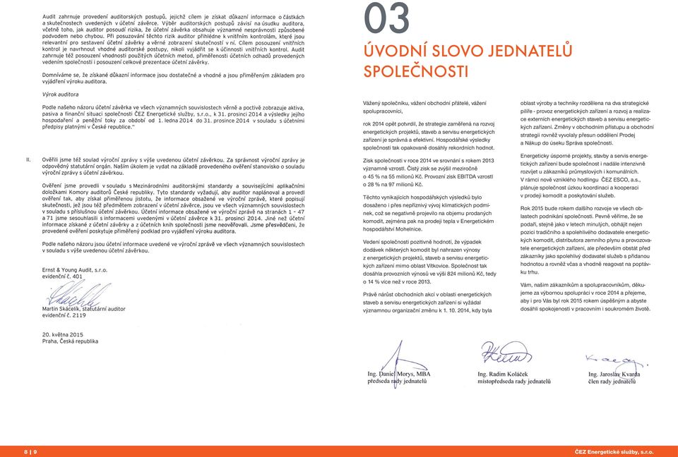 Čistý zisk se zvýšil meziročně o 45 % na 55 milionů Kč. Provozní zisk EBITDA vzrostl o 28 % na 97 milionů Kč.