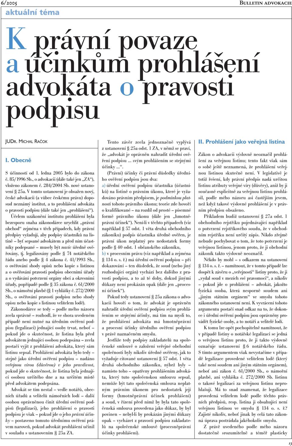 V tomto ustanovení je obsažen nový, české advokacii (a vůbec českému právu) doposud neznámý institut, a to prohlášení advokáta o pravosti podpisu (dále také jen prohlášení ).