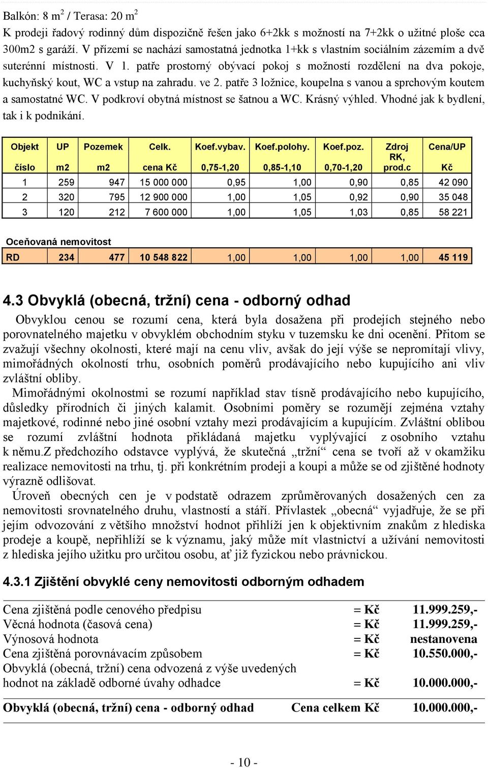 patře prostorný obývací pokoj s možností rozdělení na dva pokoje, kuchyňský kout, WC a vstup na zahradu. ve 2. patře 3 ložnice, koupelna s vanou a sprchovým koutem a samostatné WC.