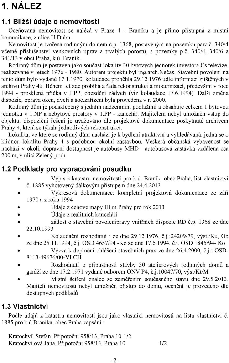 Rodinný dům je postaven jako součást lokality 30 bytových jednotek investora Cs.televize, realizované v letech 1976-1980. Autorem projektu byl ing.arch.nečas.