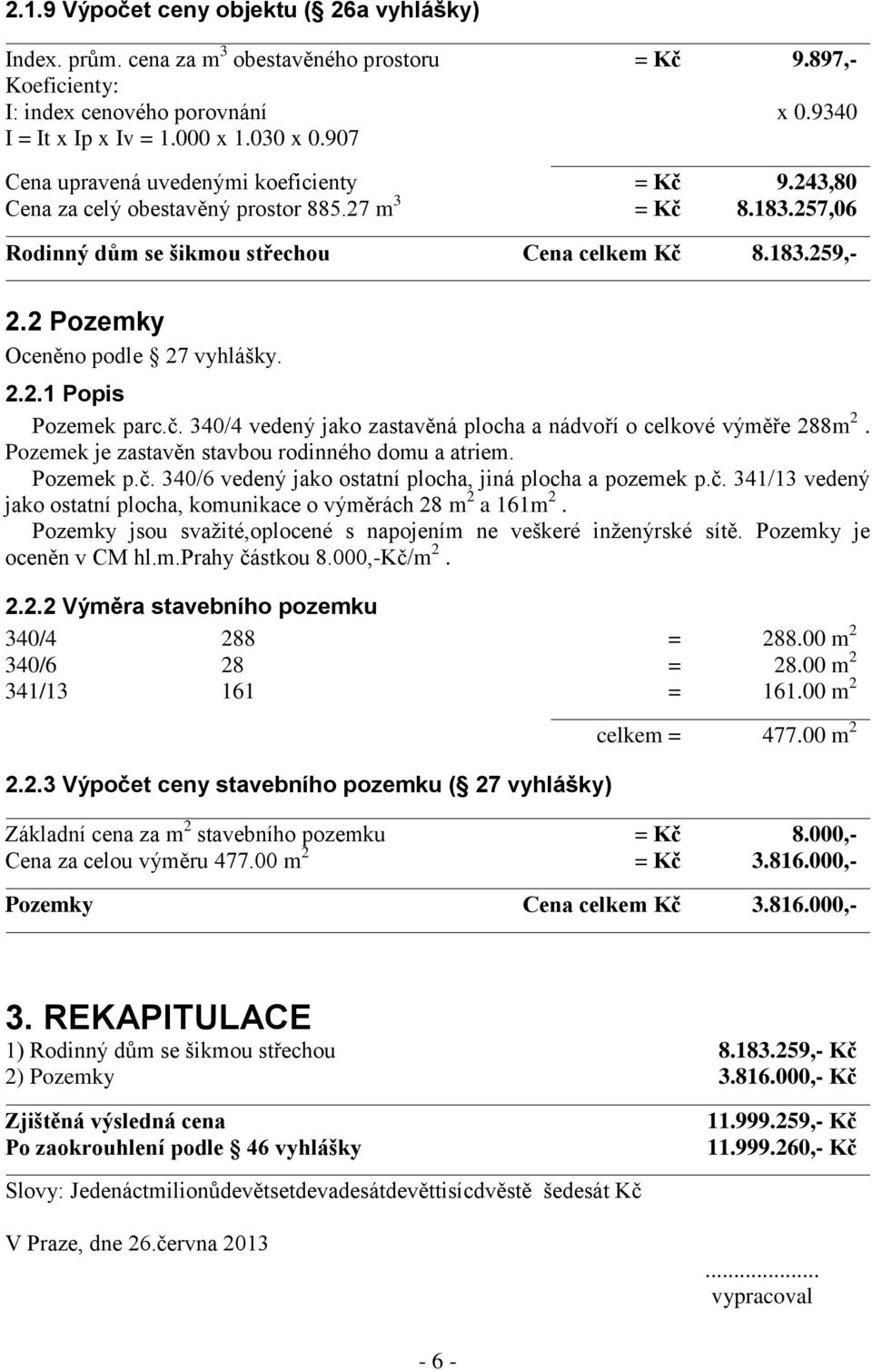 2 Pozemky Oceněno podle 27 vyhlášky. 2.2.1 Popis Pozemek parc.č. 340/4 vedený jako zastavěná plocha a nádvoří o celkové výměře 288m 2. Pozemek je zastavěn stavbou rodinného domu a atriem. Pozemek p.č. 340/6 vedený jako ostatní plocha, jiná plocha a pozemek p.