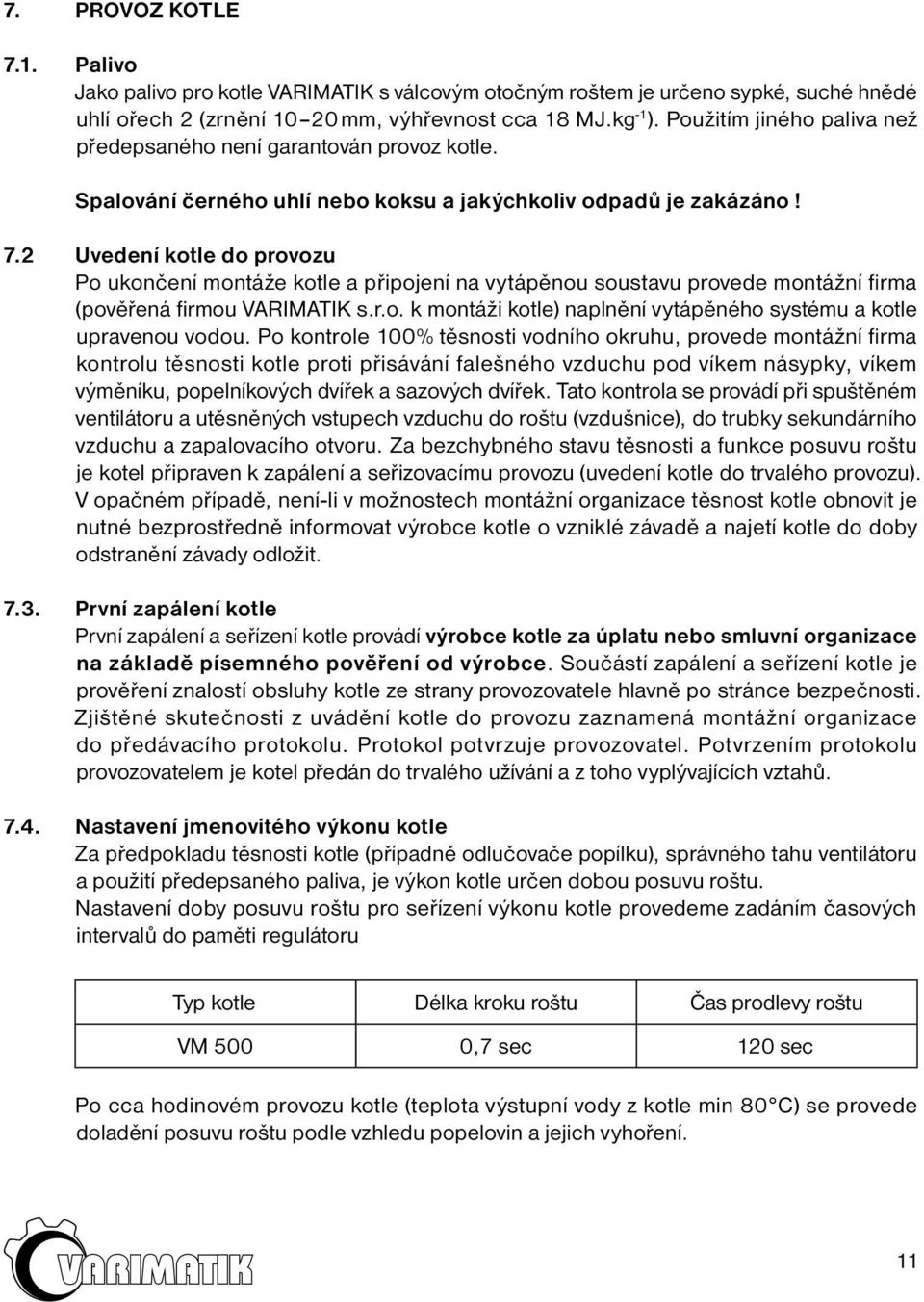 2 Uvedení kotle do provozu Po ukončení montáže kotle a připojení na vytápěnou soustavu provede montážní firma (pověřená firmou VARIMATIK s.r.o. k montáži kotle) naplnění vytápěného systému a kotle upravenou vodou.