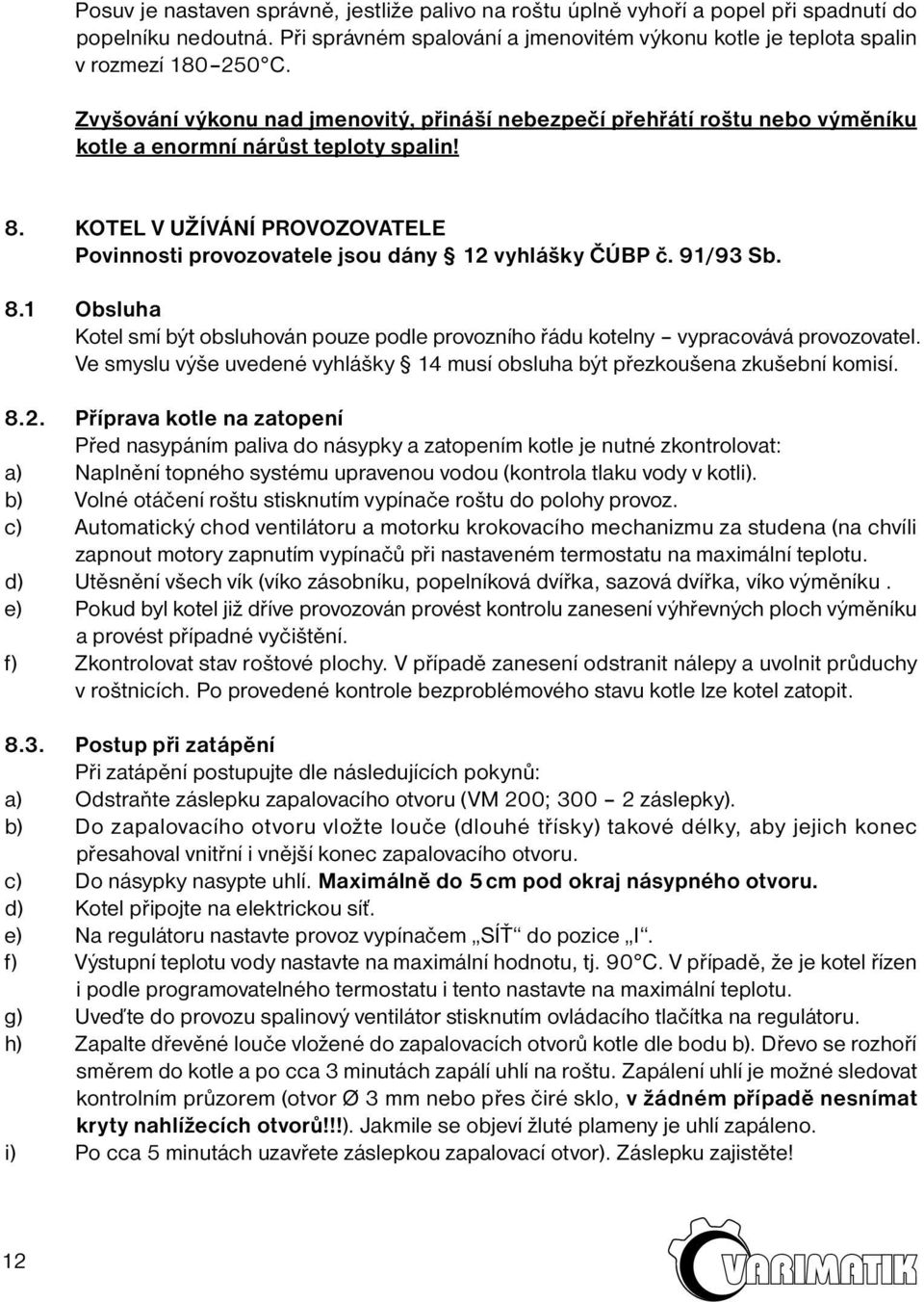 KOTEL V UŽÍVÁNÍ PROVOZOVATELE Povinnosti provozovatele jsou dány 12 vyhlášky ČÚBP č. 91/93 Sb. 8.1 Obsluha Kotel smí být obsluhován pouze podle provozního řádu kotelny vypracovává provozovatel.