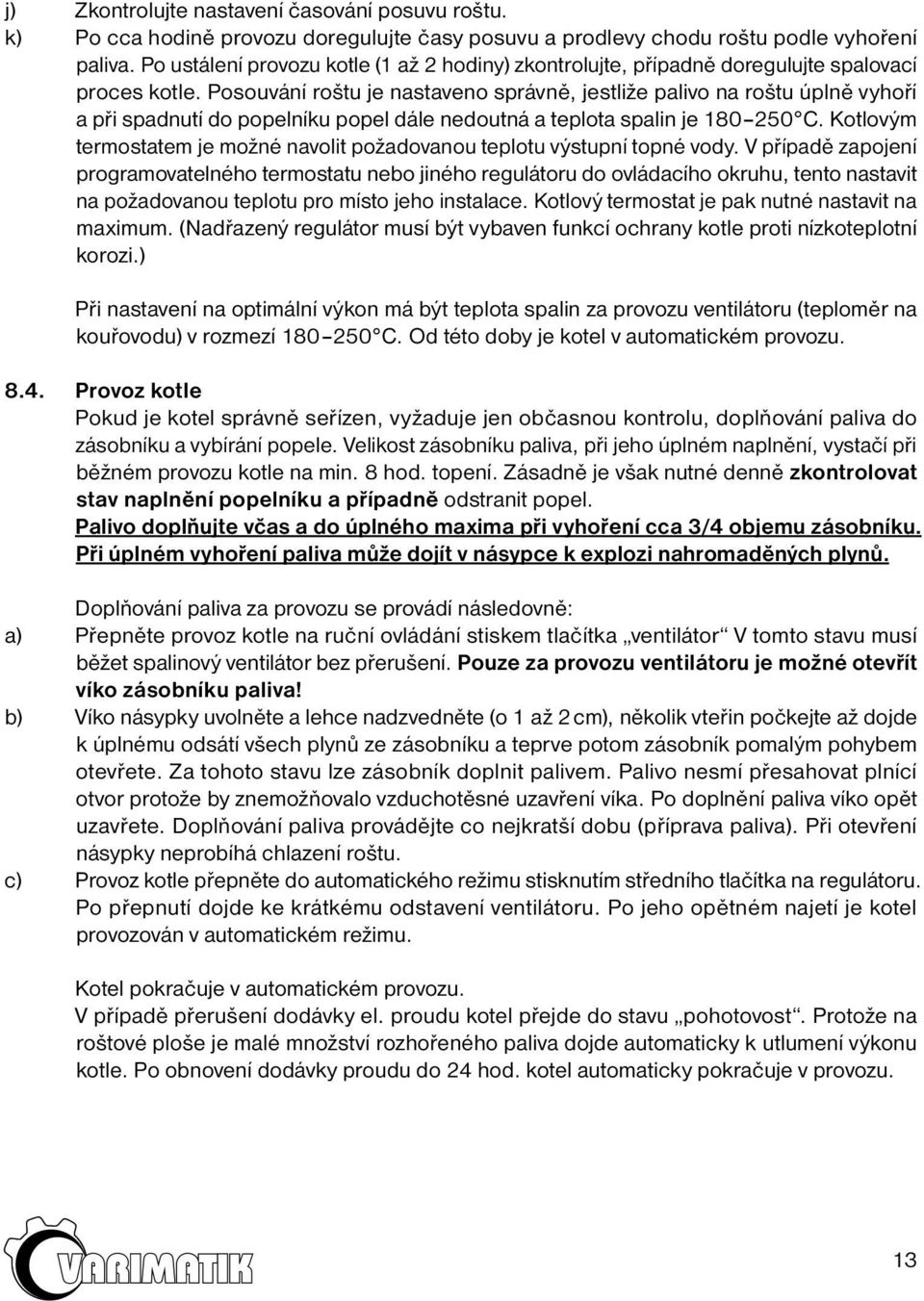 Posouvání roštu je nastaveno správně, jestliže palivo na roštu úplně vyhoří a při spadnutí do popelníku popel dále nedoutná a teplota spalin je 180 250 C.