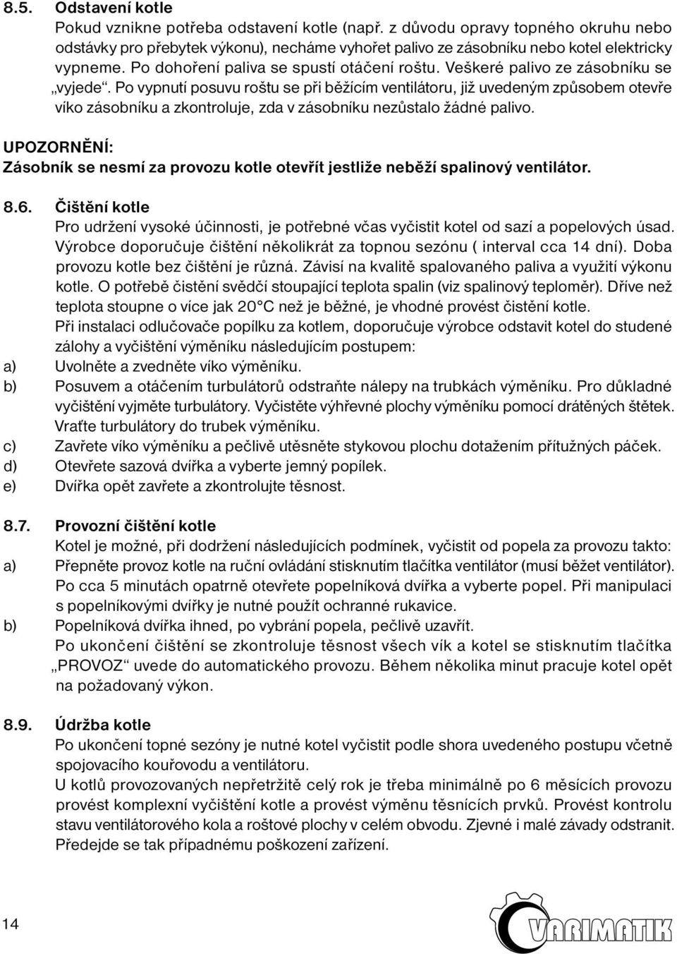 Po vypnutí posuvu roštu se při běžícím ventilátoru, již uvedeným způsobem otevře víko zásobníku a zkontroluje, zda v zásobníku nezůstalo žádné palivo.