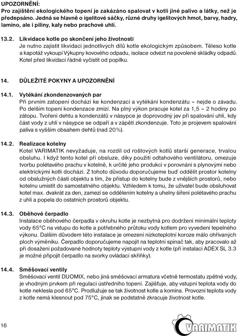 Likvidace kotle po skončení jeho životnosti Je nutno zajistit likvidaci jednotlivých dílů kotle ekologickým způsobem.