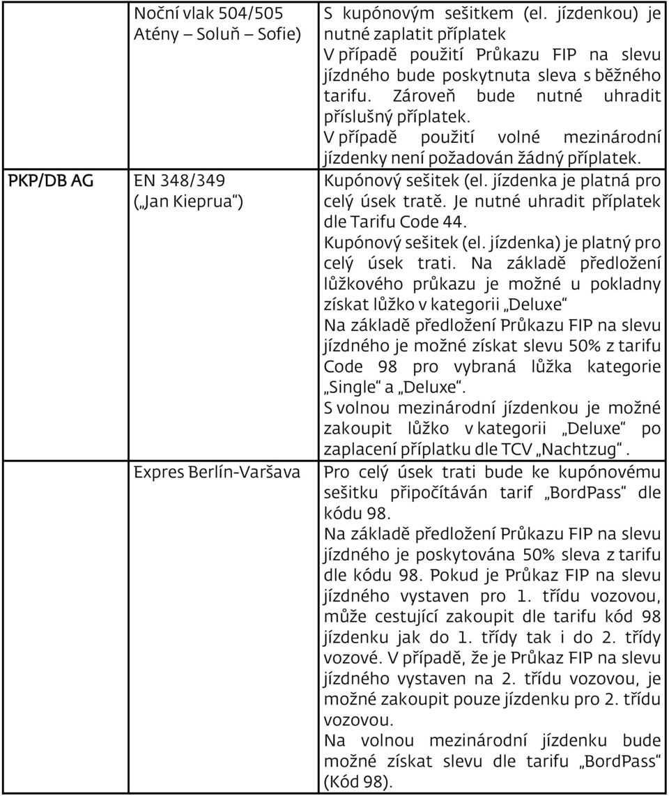 V případě použití volné mezinárodní jízdenky není požadován žádný příplatek. Kupónový sešitek (el. jízdenka je platná pro celý úsek tratě. Je nutné uhradit příplatek dle Tarifu Code 44.