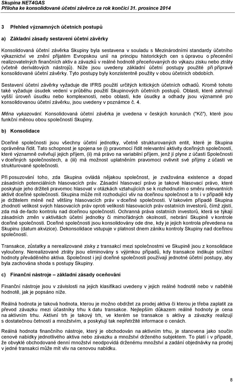 nástrojů). Níže jsou uvedeny základní účetní postupy použité při přípravě konsolidované účetní závěrky. Tyto postupy byly konzistentně použity v obou účetních obdobích.