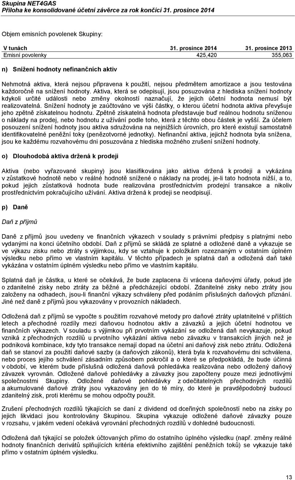 snížení hodnoty. Aktiva, která se odepisují, jsou posuzována z hlediska snížení hodnoty kdykoli určité události nebo změny okolností naznačují, že jejich účetní hodnota nemusí být realizovatelná.