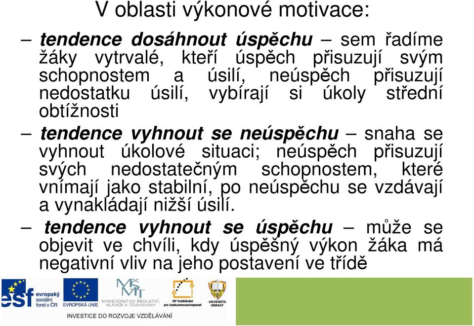 situaci; neúspěch přisuzují svých nedostatečným schopnostem, které vnímají jako stabilní, po neúspěchu se vzdávají a vynakládají