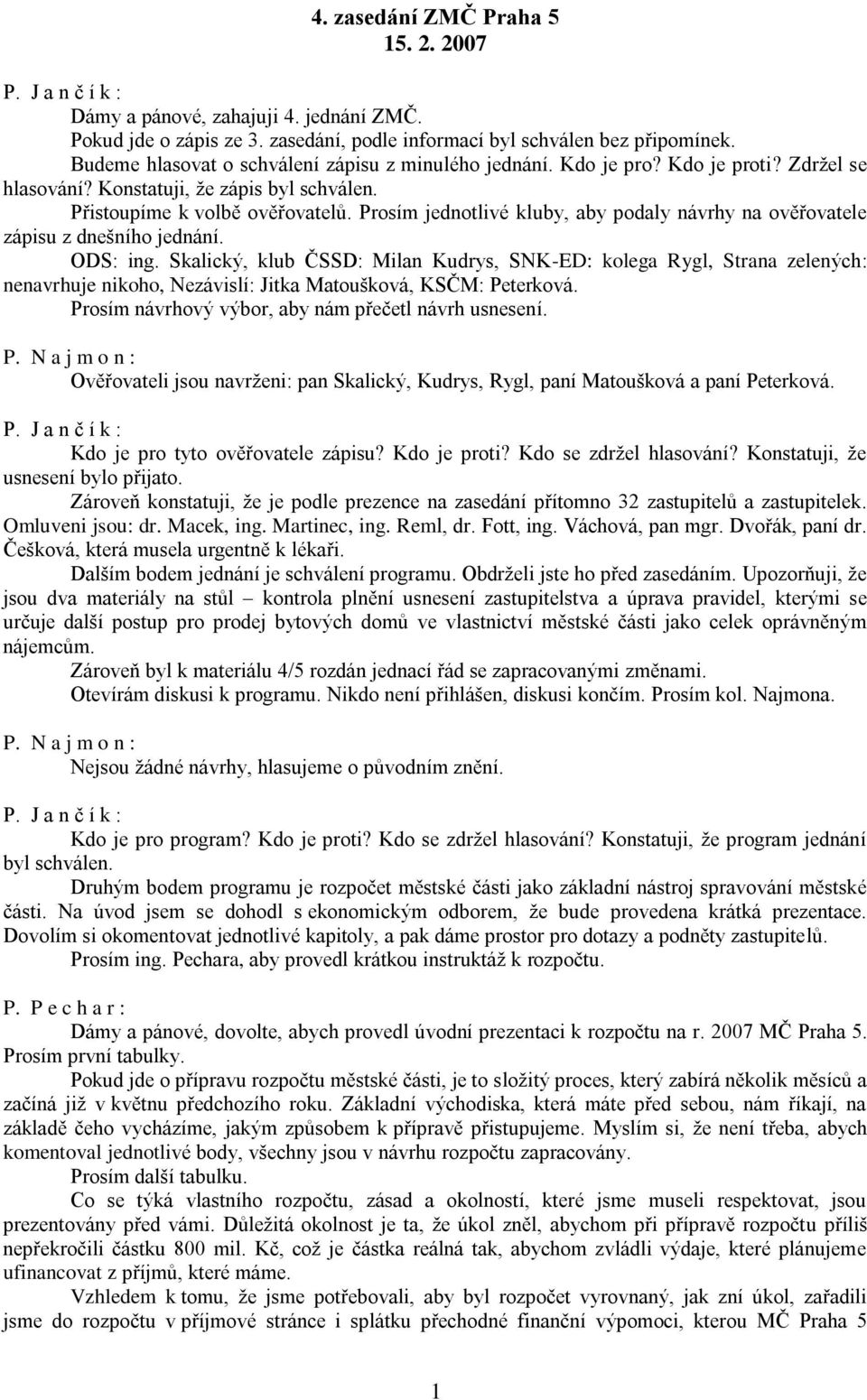 Prosím jednotlivé kluby, aby podaly návrhy na ověřovatele zápisu z dnešního jednání. ODS: ing.