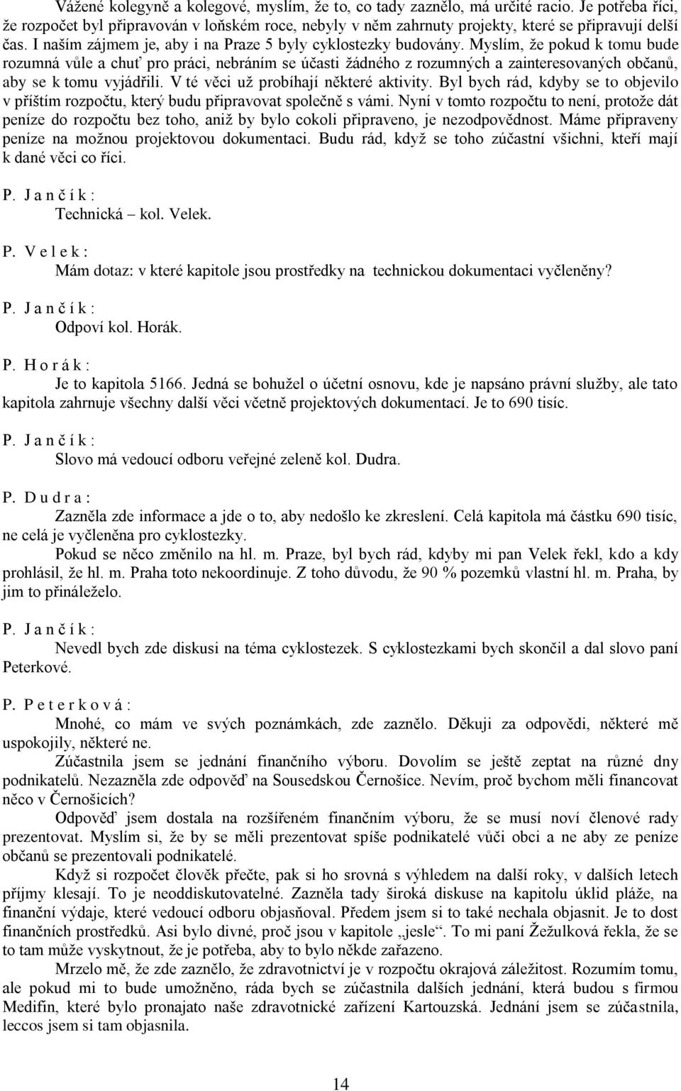 Myslím, že pokud k tomu bude rozumná vůle a chuť pro práci, nebráním se účasti žádného z rozumných a zainteresovaných občanů, aby se k tomu vyjádřili. V té věci už probíhají některé aktivity.