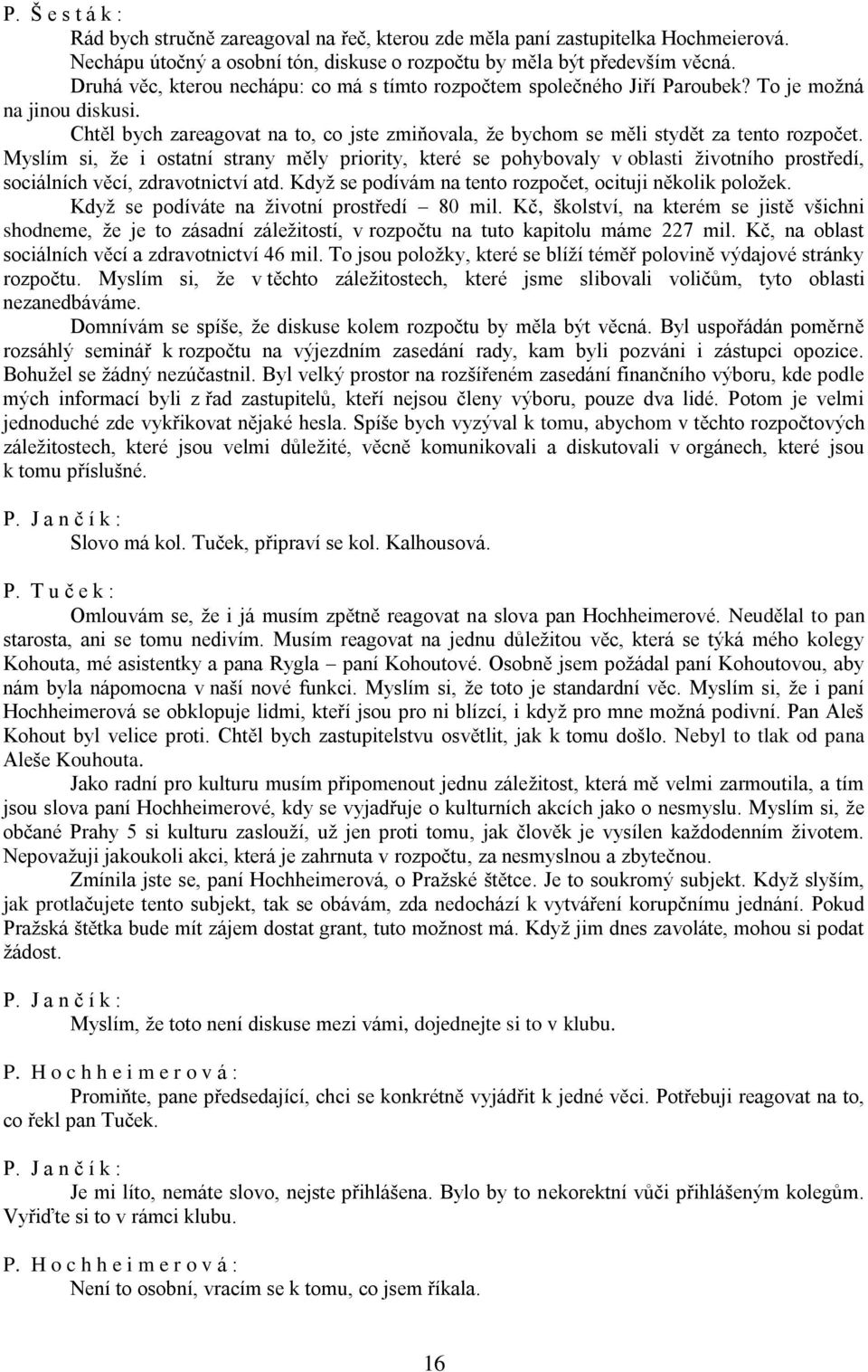 Myslím si, že i ostatní strany měly priority, které se pohybovaly v oblasti životního prostředí, sociálních věcí, zdravotnictví atd. Když se podívám na tento rozpočet, ocituji několik položek.