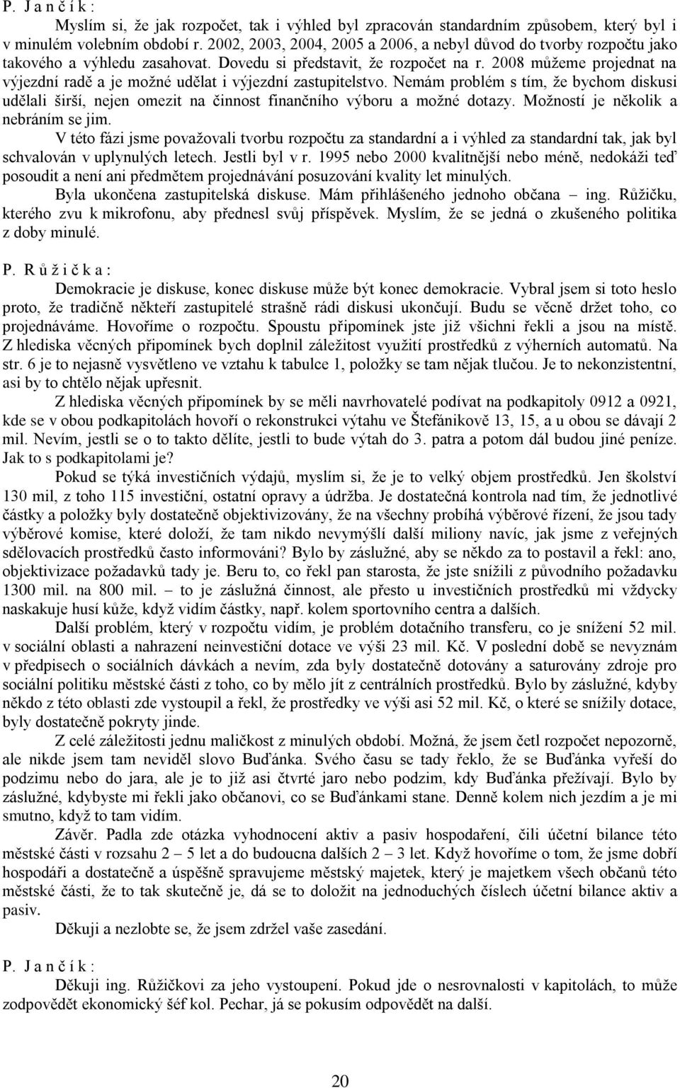 2008 můžeme projednat na výjezdní radě a je možné udělat i výjezdní zastupitelstvo. Nemám problém s tím, že bychom diskusi udělali širší, nejen omezit na činnost finančního výboru a možné dotazy.