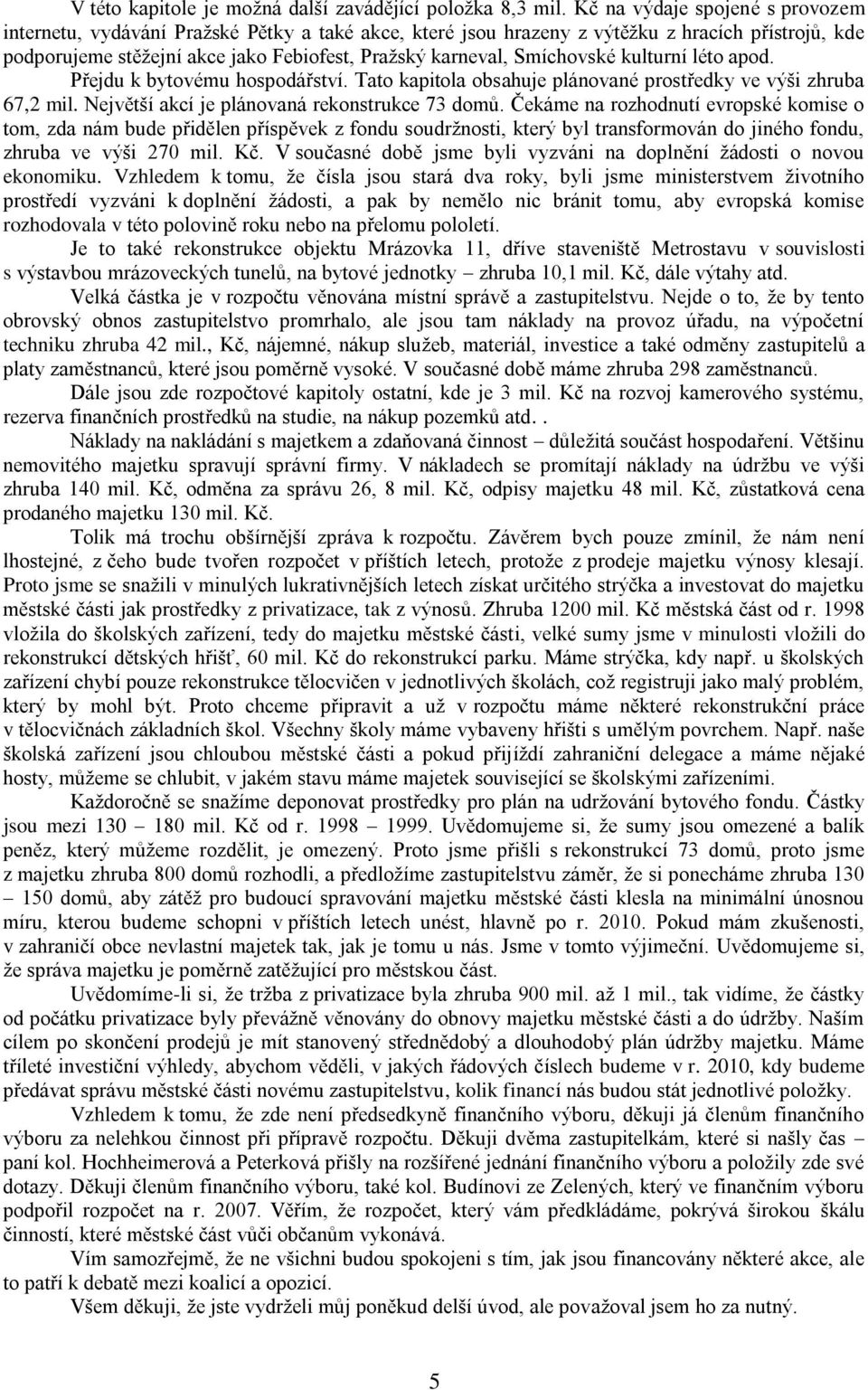 Smíchovské kulturní léto apod. Přejdu k bytovému hospodářství. Tato kapitola obsahuje plánované prostředky ve výši zhruba 67,2 mil. Největší akcí je plánovaná rekonstrukce 73 domů.