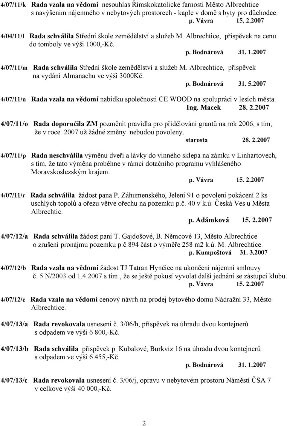 Albrechtice, příspěvek na vydání Almanachu ve výši 3000Kč. p. Bodnárová 31. 5.2007 4/07/11/n Rada vzala na vědomí nabídku společnosti CE WOOD na spolupráci v lesích města. Ing. Macek 28