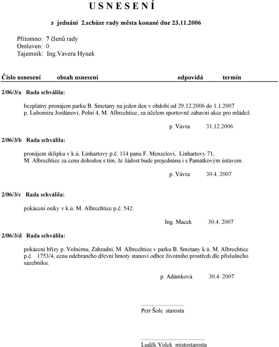 Lubomíru Jordánovi, Polní 4, M. Albrechtice, za účelem sportovně zábavní akce pro mládež. 2/06/3/b Rada schválila: p. Vávra 31.12.2006 pronájem sklípku v k.ú. Linhartovy p.č. 114 panu F.