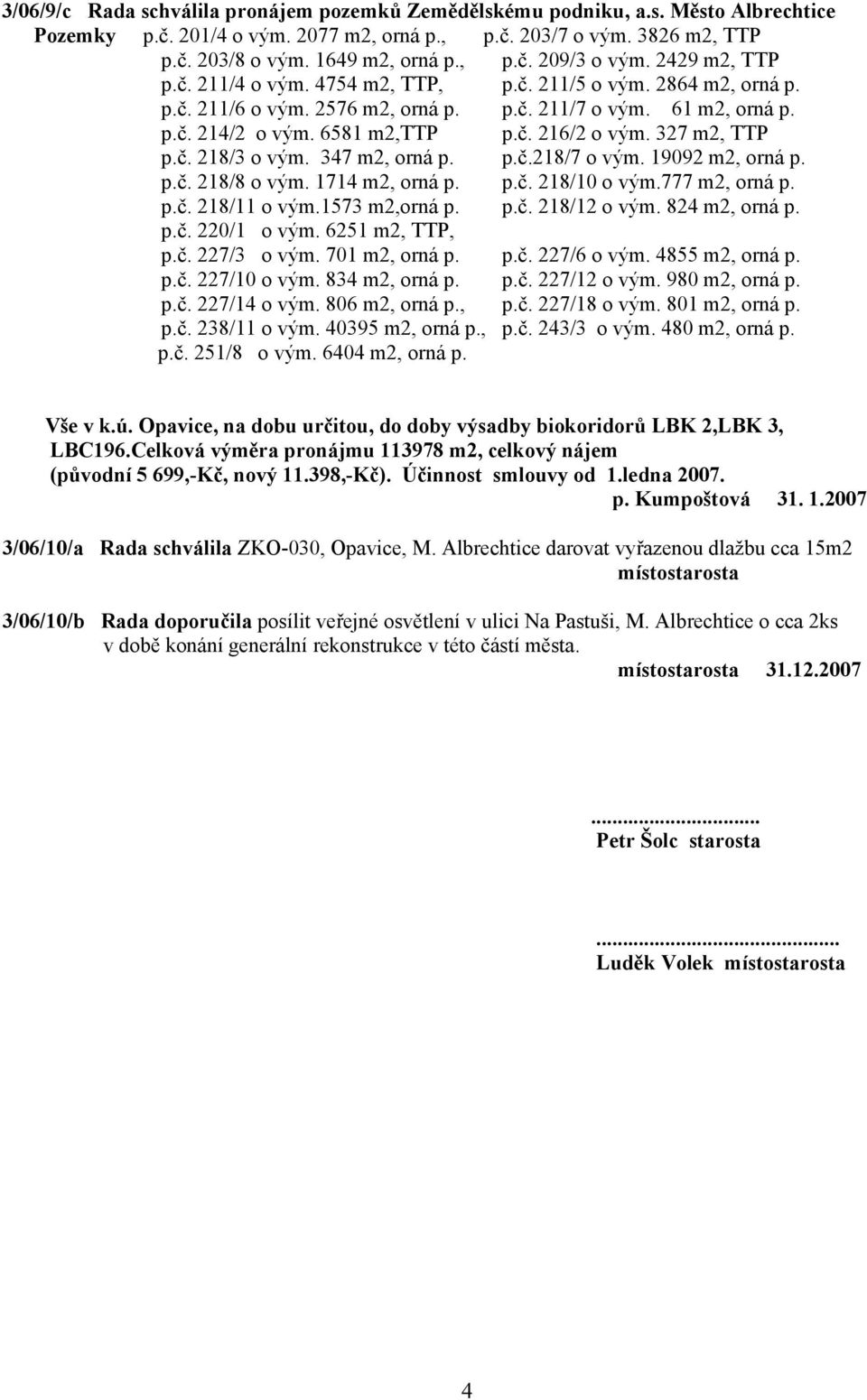 327 m2, TTP p.č. 218/3 o vým. 347 m2, orná p. p.č.218/7 o vým. 19092 m2, orná p. p.č. 218/8 o vým. 1714 m2, orná p. p.č. 218/10 o vým.777 m2, orná p. p.č. 218/11 o vým.1573 m2,orná p. p.č. 218/12 o vým.