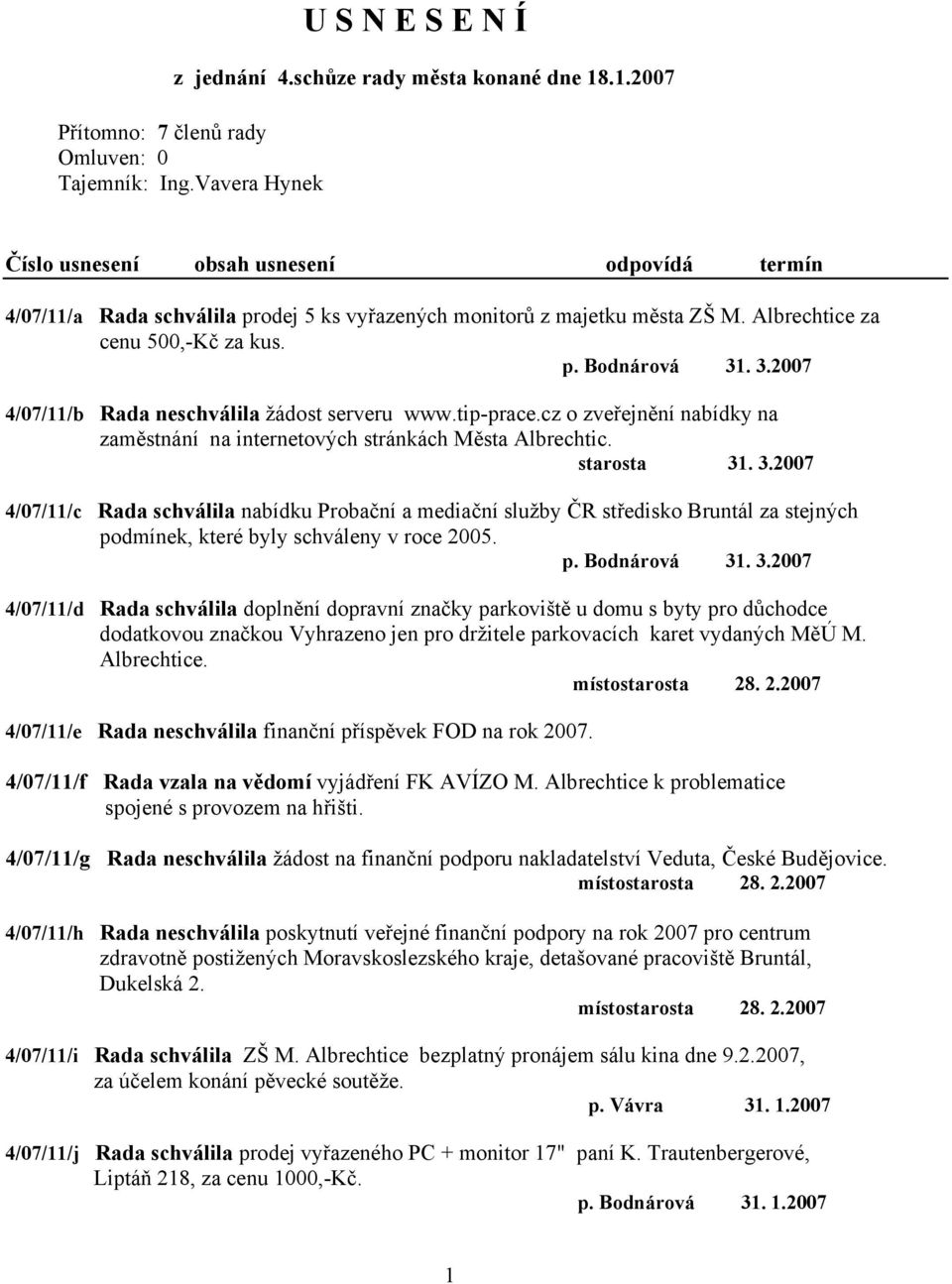 . 3.2007 4/07/11/b Rada neschválila žádost serveru www.tip-prace.cz o zveřejnění nabídky na zaměstnání na internetových stránkách Města Albrechtic. starosta 31. 3.2007 4/07/11/c Rada schválila nabídku Probační a mediační služby ČR středisko Bruntál za stejných podmínek, které byly schváleny v roce 2005.