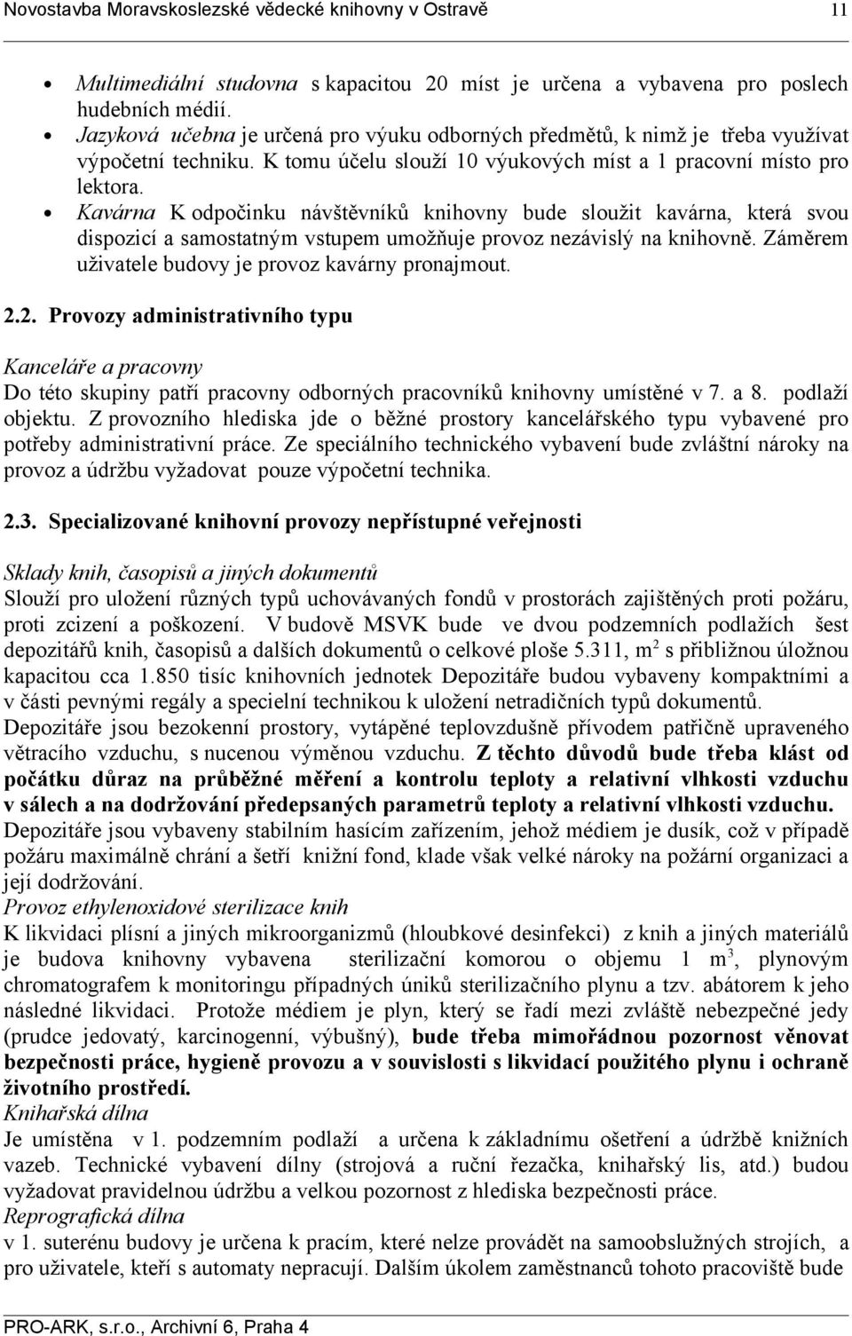 Kavárna K odpočinku návštěvníků knihovny bude sloužit kavárna, která svou dispozicí a samostatným vstupem umožňuje provoz nezávislý na knihovně. Záměrem uživatele budovy je provoz kavárny pronajmout.