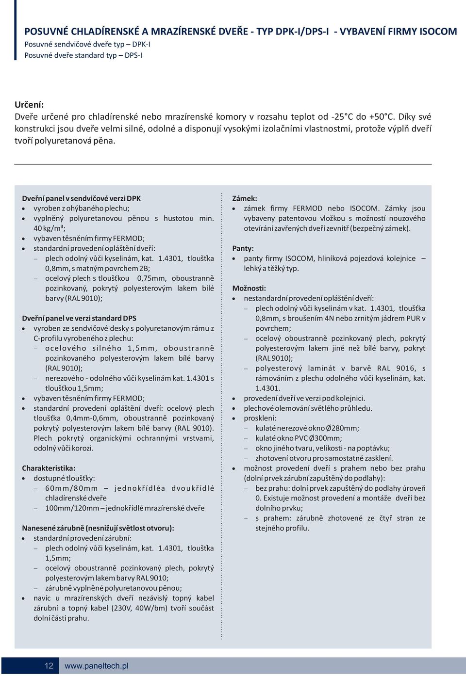 Dveřní panel v sendvičové verzi DPK Zámek:! vyroben z ohýbaného plechu;! zámek firmy FERMOD nebo ISOCOM. Zámky jsou! vyplněný polyuretanovou pěnou s hustotou min.
