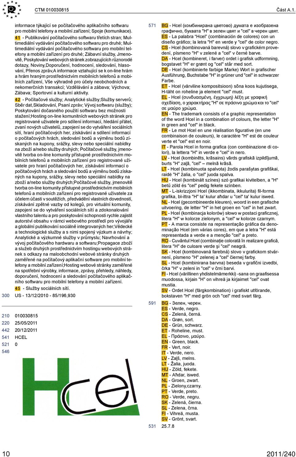 druhé; Zábavní služby, Jmenovitě, Poskytování webových stránek zobrazujících různorodé dotazy, Noviny,Doporučení, hodnocení, sledování, hlasování, Přenos zpráv,a informace vztahující se k on-line