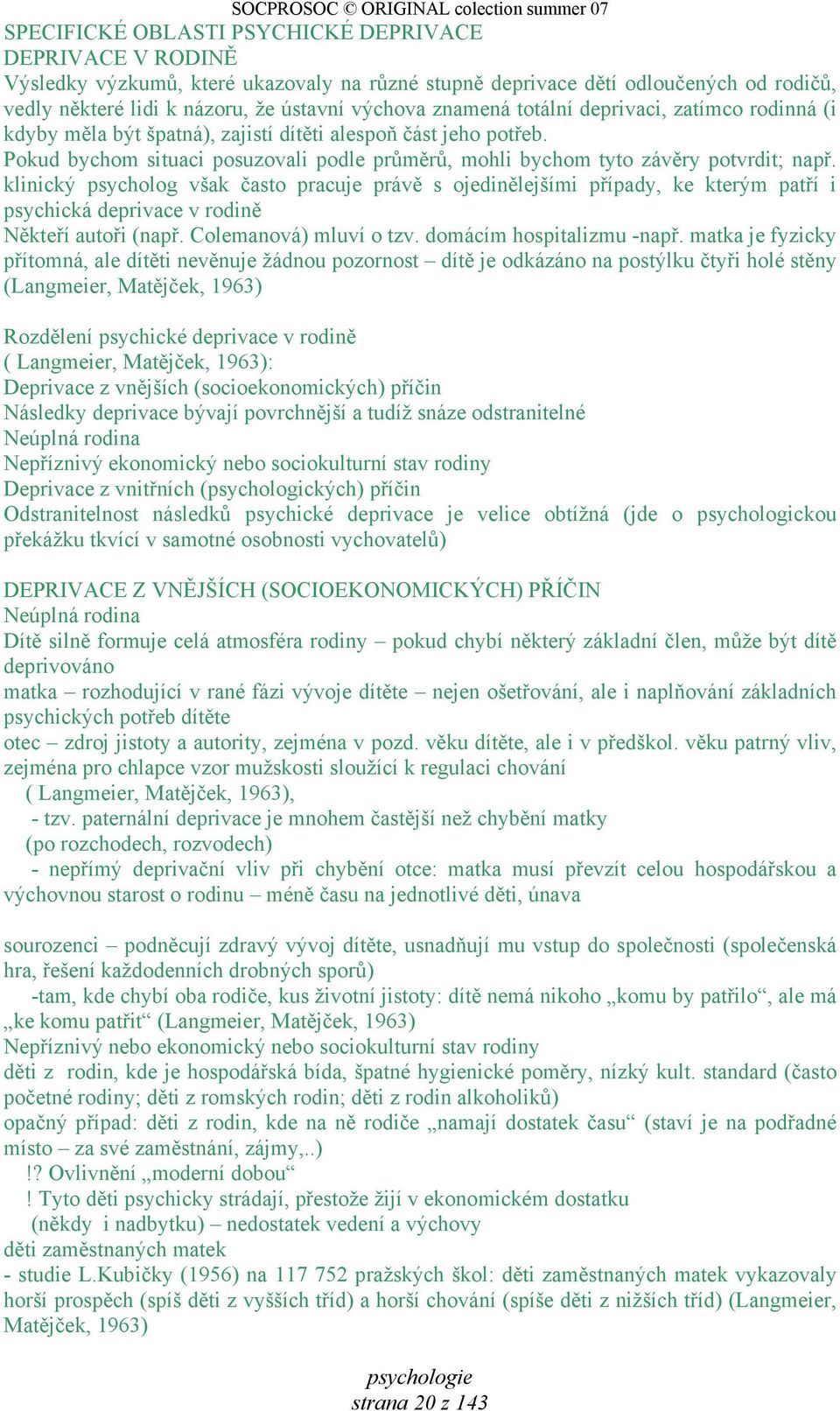 klinický psycholog však často pracuje právě s ojedinělejšími případy, ke kterým patří i psychická deprivace v rodině Někteří autoři (např. Colemanová) mluví o tzv. domácím hospitalizmu -např.