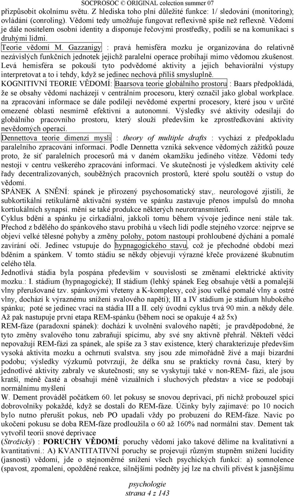 Gazzanigy : pravá hemisféra mozku je organizována do relativně nezávislých funkčních jednotek jejichž paralelní operace probíhají mimo vědomou zkušenost.