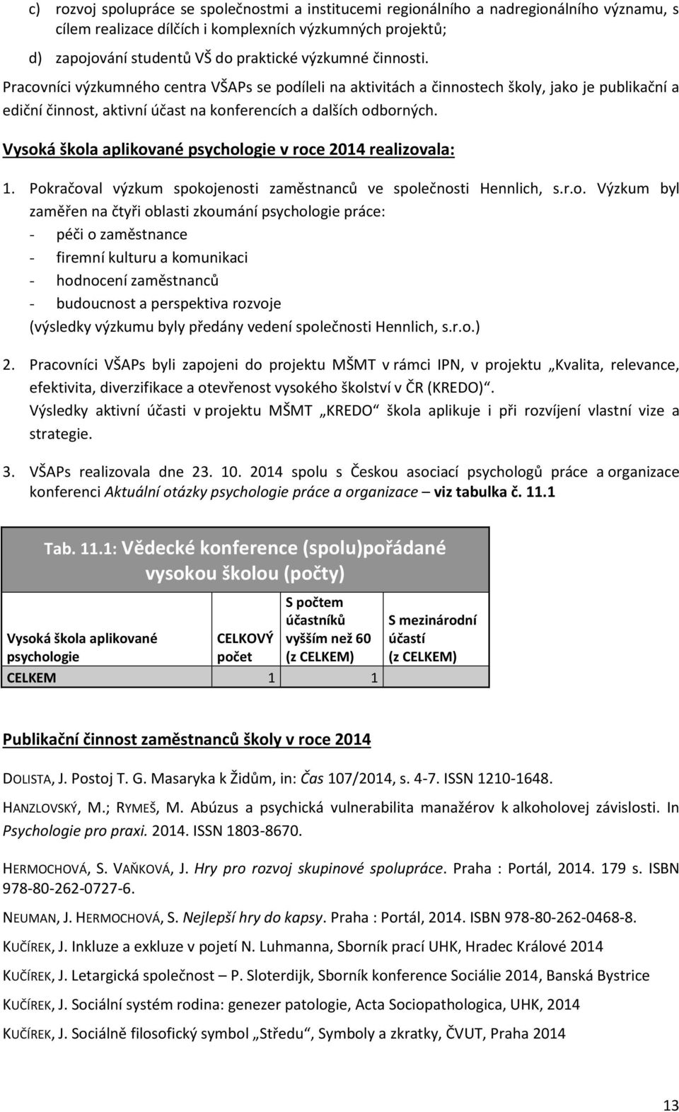 Vysoká škola aplikované psychologie v roce 2014 realizovala: 1. Pokračoval výzkum spokojenosti zaměstnanců ve společnosti Hennlich, s.r.o. Výzkum byl zaměřen na čtyři oblasti zkoumání psychologie