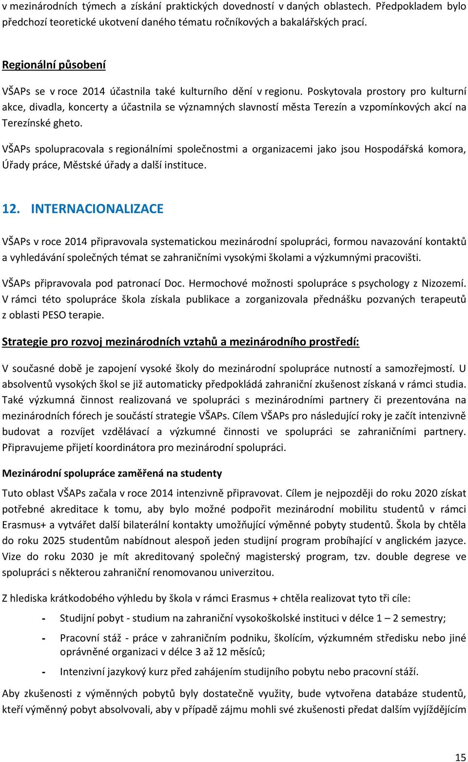 Poskytovala prostory pro kulturní akce, divadla, koncerty a účastnila se významných slavností města Terezín a vzpomínkových akcí na Terezínské gheto.